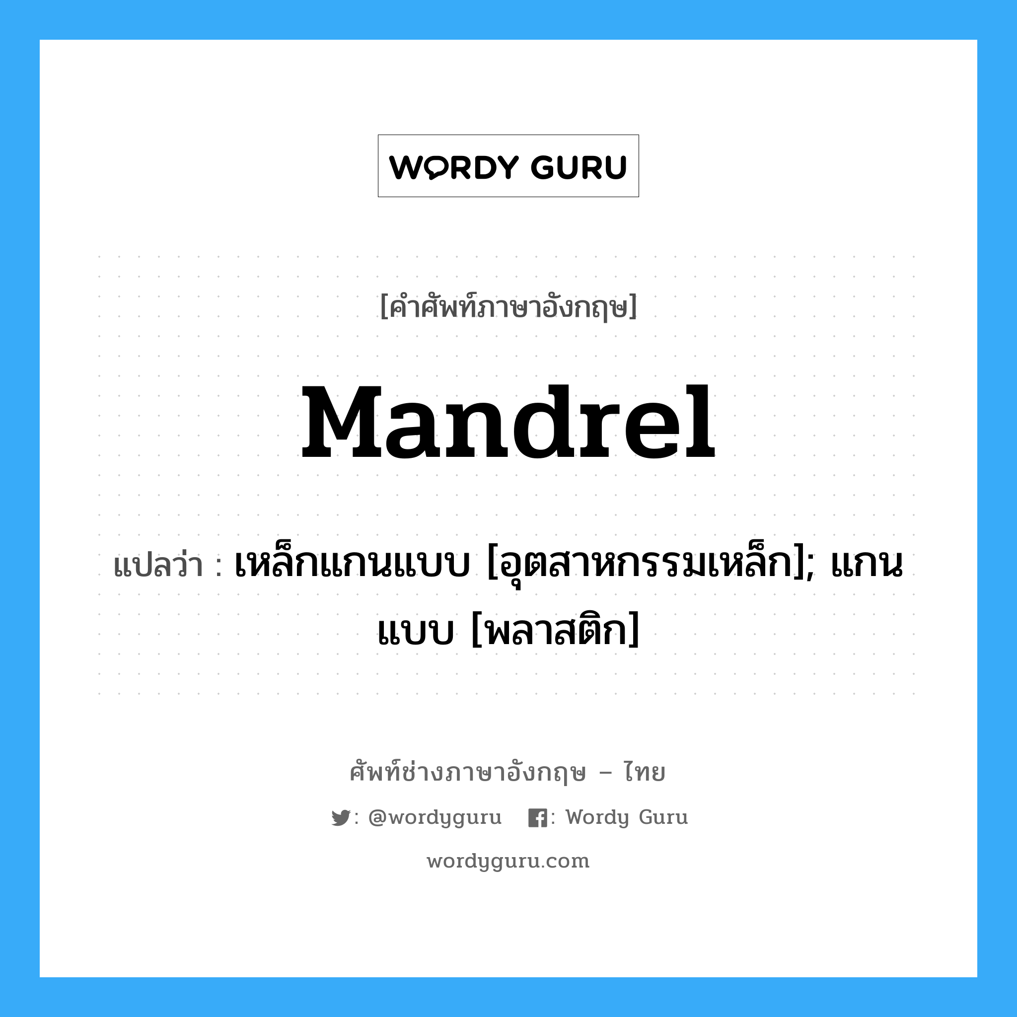 mandrel แปลว่า?, คำศัพท์ช่างภาษาอังกฤษ - ไทย mandrel คำศัพท์ภาษาอังกฤษ mandrel แปลว่า เหล็กแกนแบบ [อุตสาหกรรมเหล็ก]; แกนแบบ [พลาสติก]