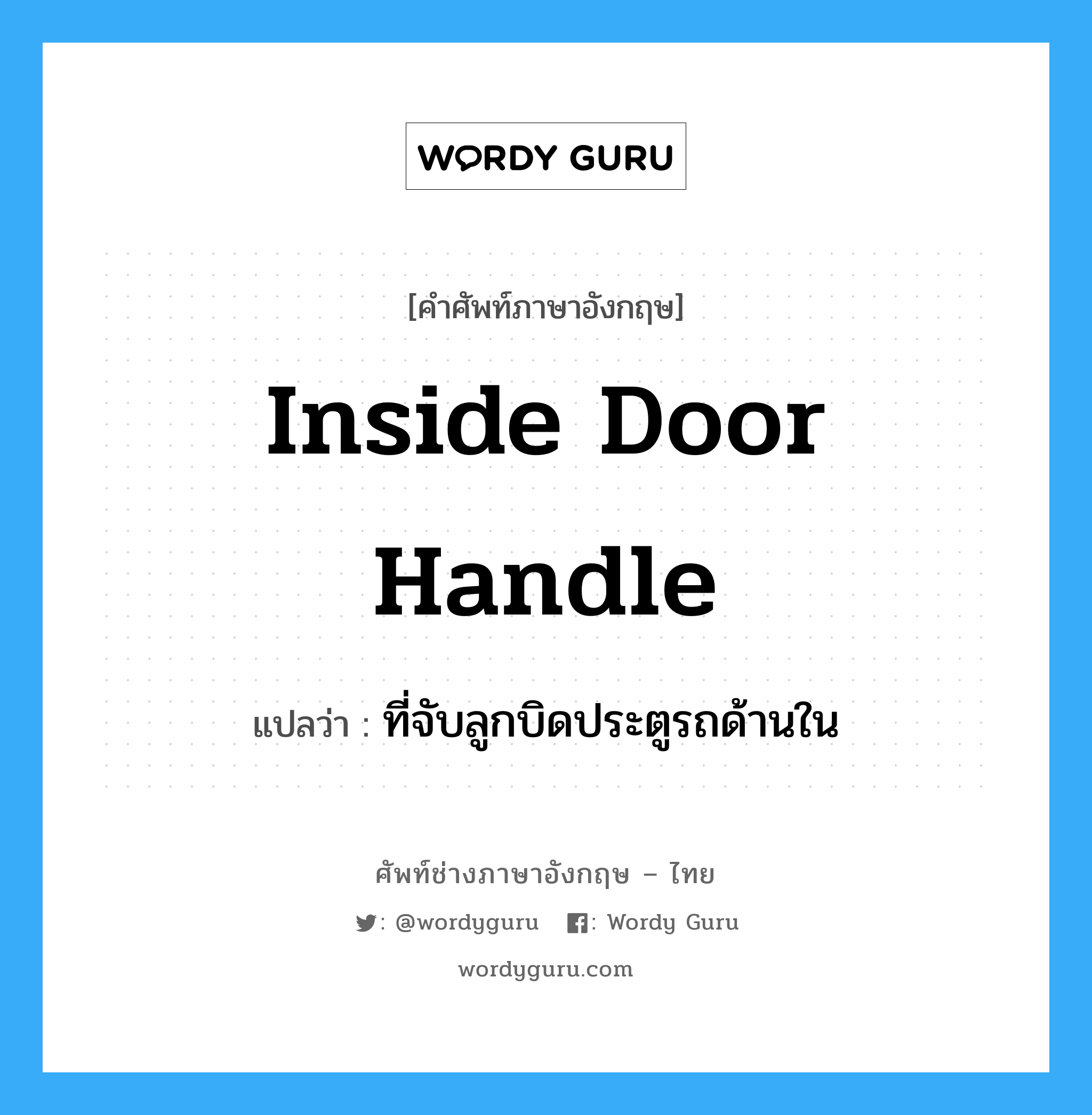ที่จับลูกบิดประตูรถด้านใน ภาษาอังกฤษ?, คำศัพท์ช่างภาษาอังกฤษ - ไทย ที่จับลูกบิดประตูรถด้านใน คำศัพท์ภาษาอังกฤษ ที่จับลูกบิดประตูรถด้านใน แปลว่า inside door handle
