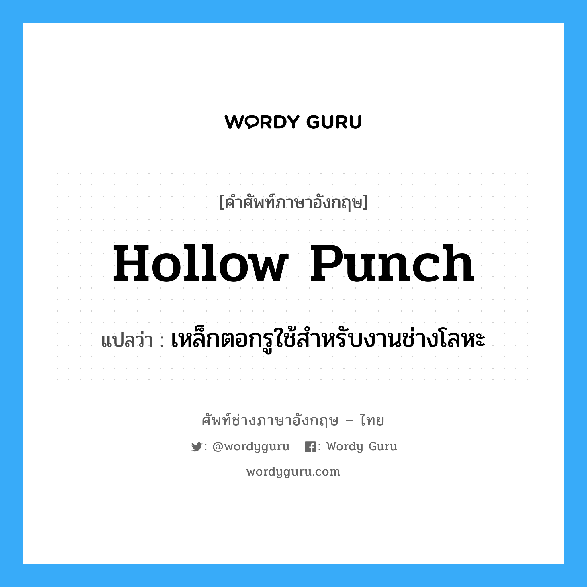 hollow punch แปลว่า?, คำศัพท์ช่างภาษาอังกฤษ - ไทย hollow punch คำศัพท์ภาษาอังกฤษ hollow punch แปลว่า เหล็กตอกรูใช้สำหรับงานช่างโลหะ