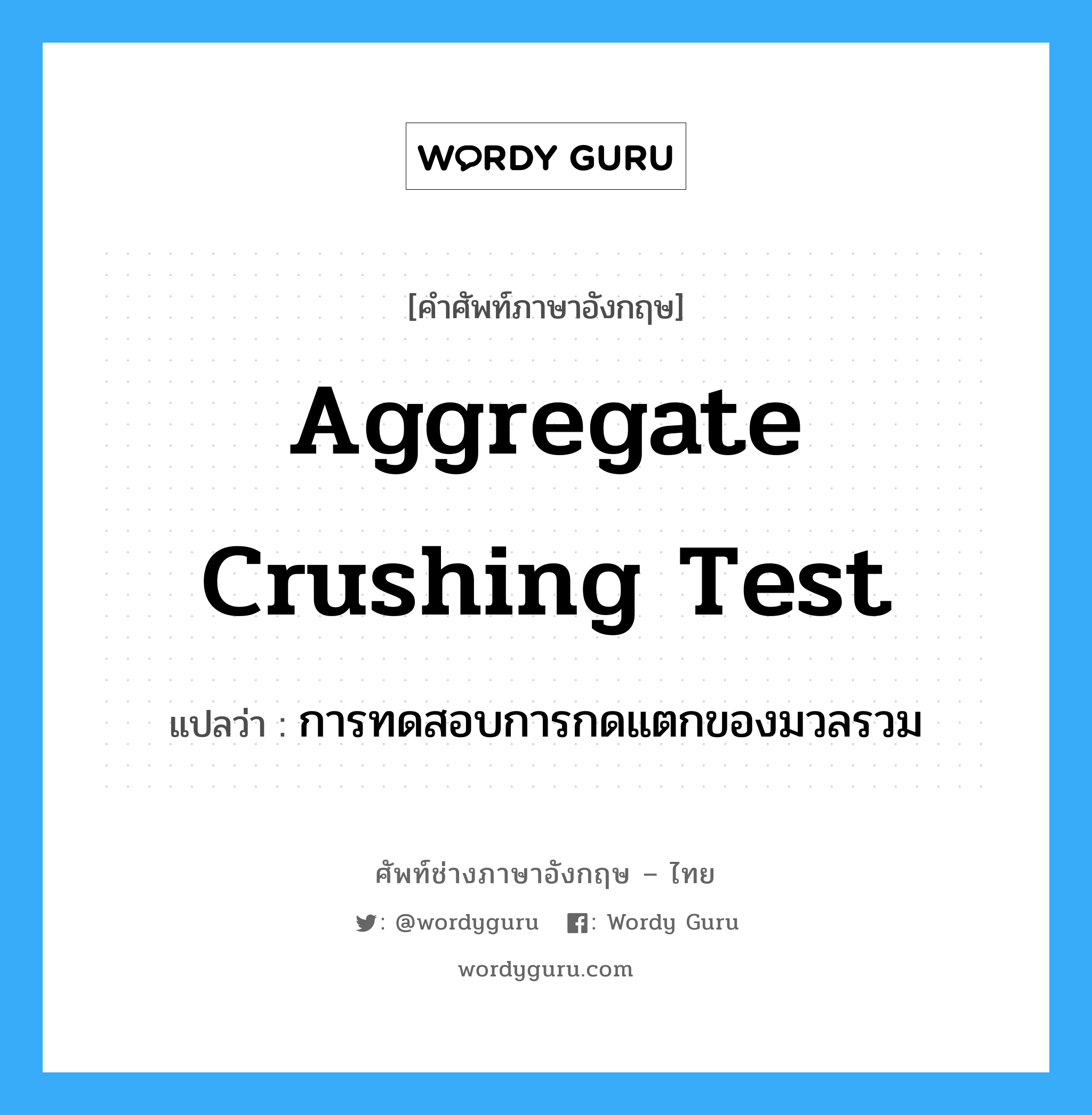 aggregate crushing test แปลว่า?, คำศัพท์ช่างภาษาอังกฤษ - ไทย aggregate crushing test คำศัพท์ภาษาอังกฤษ aggregate crushing test แปลว่า การทดสอบการกดแตกของมวลรวม