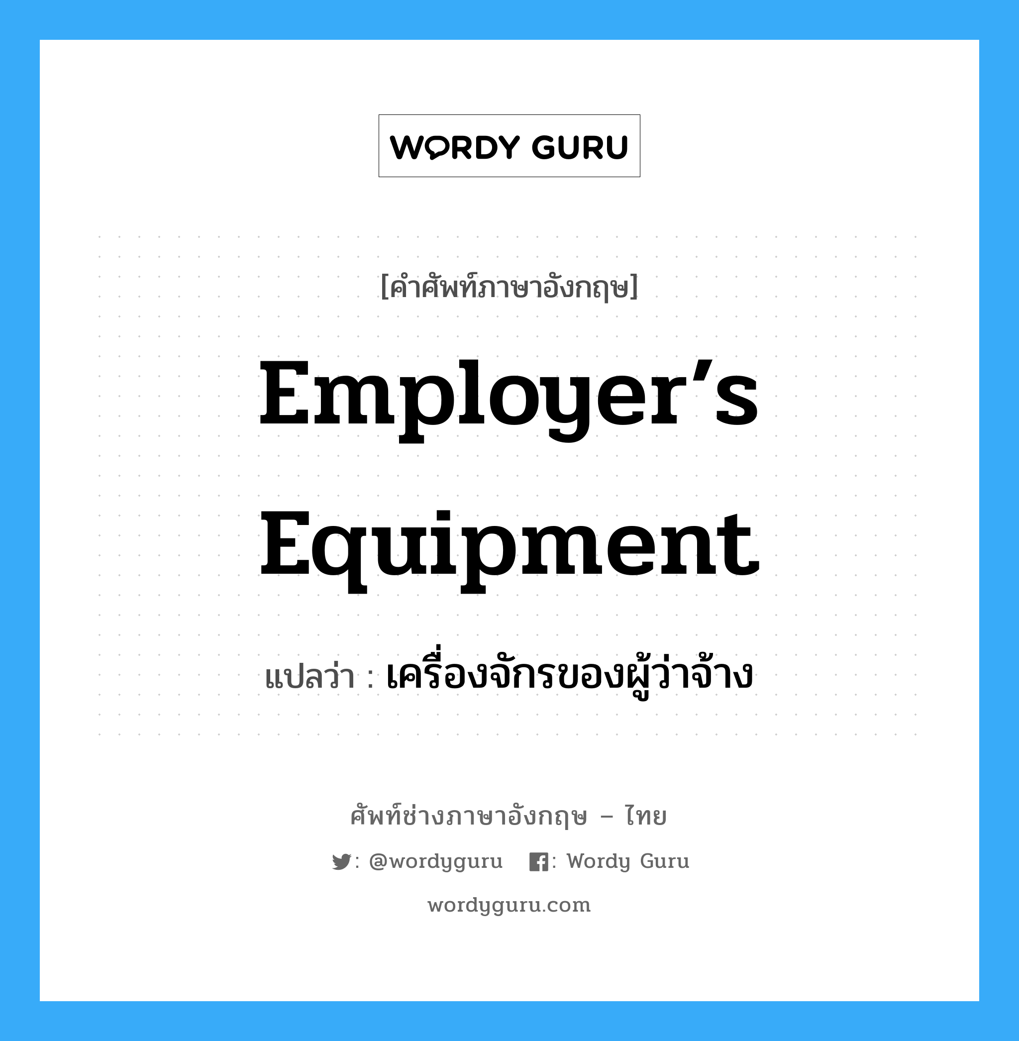Employer’s Equipment แปลว่า?, คำศัพท์ช่างภาษาอังกฤษ - ไทย Employer’s Equipment คำศัพท์ภาษาอังกฤษ Employer’s Equipment แปลว่า เครื่องจักรของผู้ว่าจ้าง