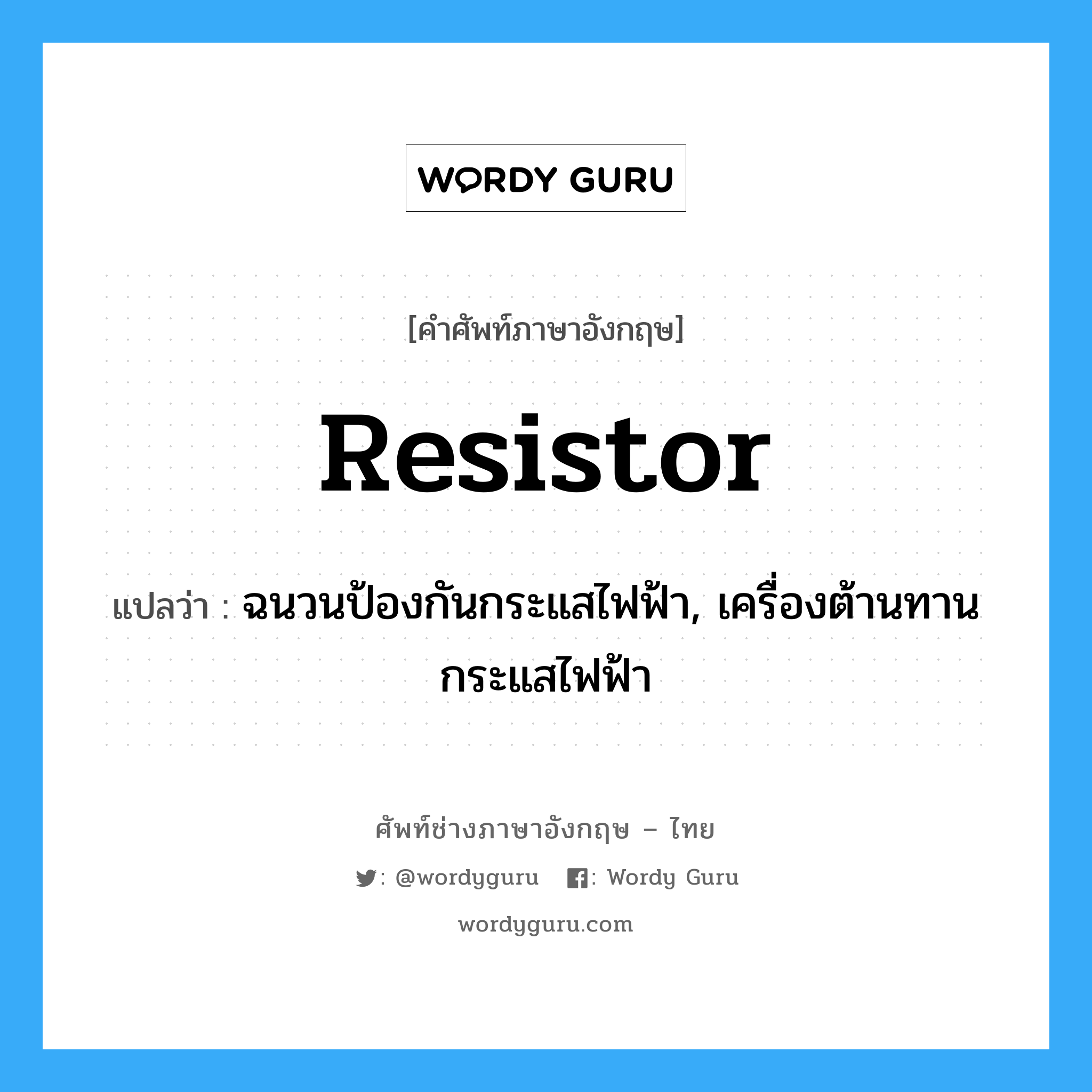 resistor แปลว่า?, คำศัพท์ช่างภาษาอังกฤษ - ไทย resistor คำศัพท์ภาษาอังกฤษ resistor แปลว่า ฉนวนป้องกันกระแสไฟฟ้า, เครื่องต้านทานกระแสไฟฟ้า