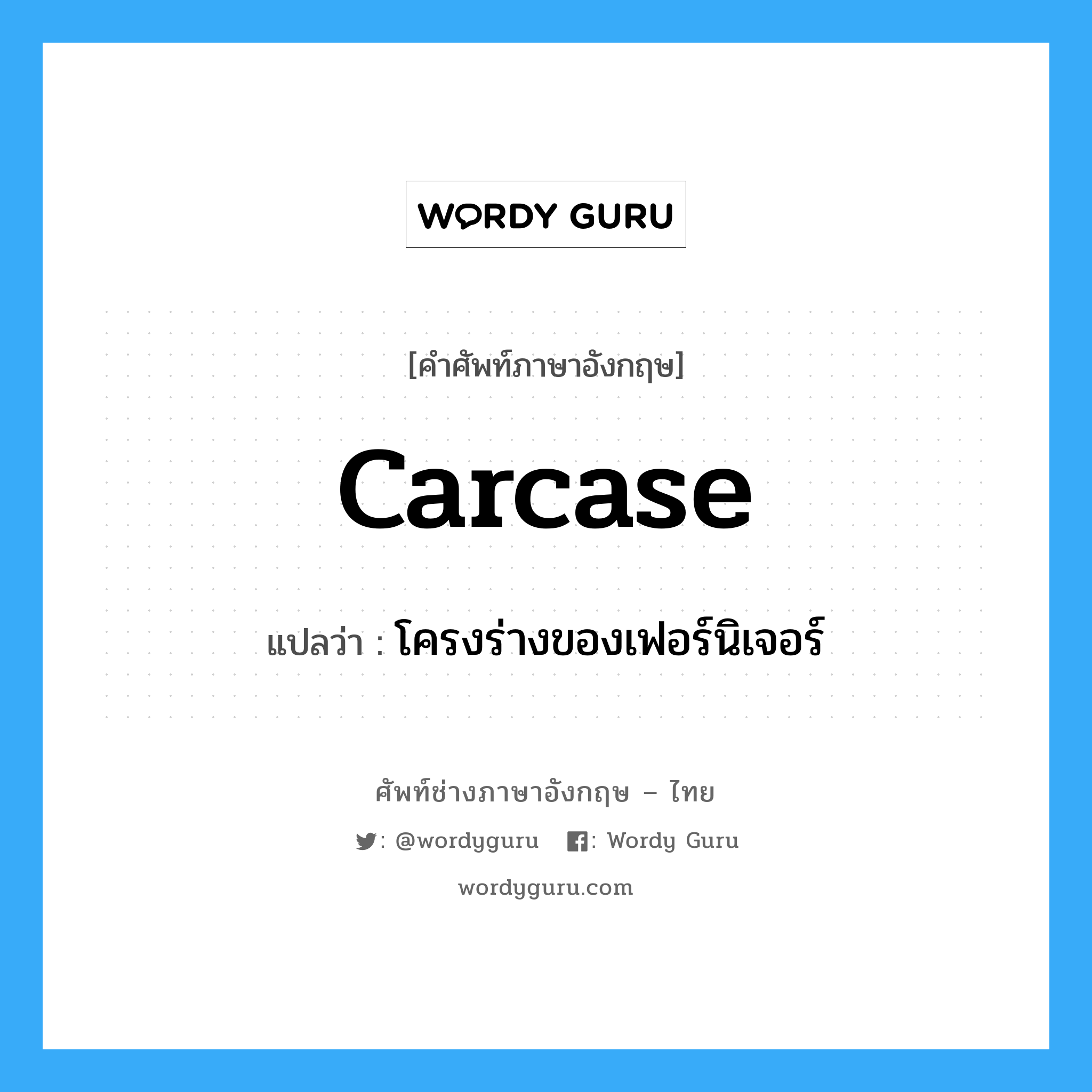 carcase แปลว่า?, คำศัพท์ช่างภาษาอังกฤษ - ไทย carcase คำศัพท์ภาษาอังกฤษ carcase แปลว่า โครงร่างของเฟอร์นิเจอร์