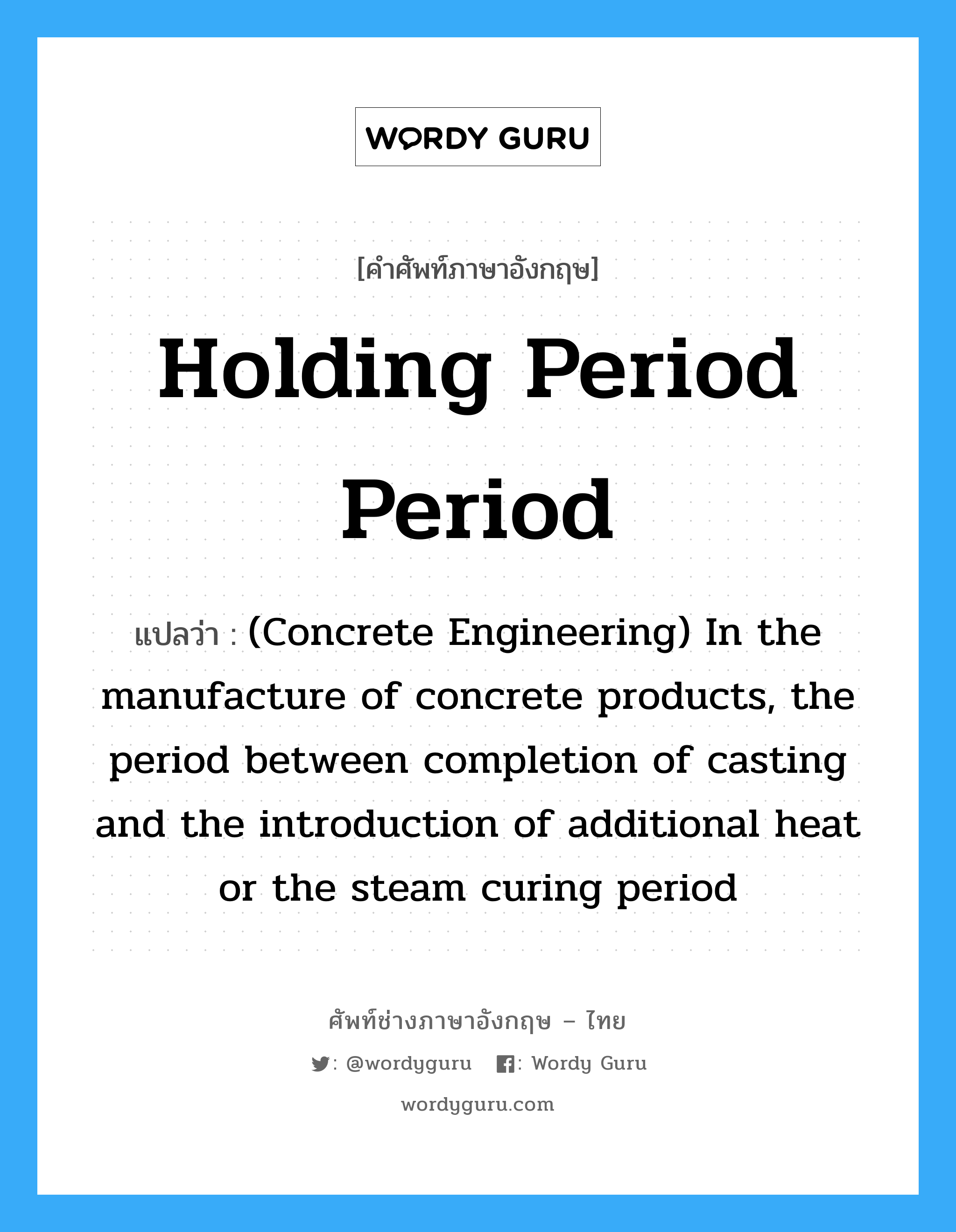 (Concrete Engineering) In the manufacture of concrete products, the period between completion of casting and the introduction of additional heat or the steam curing period ภาษาอังกฤษ?, คำศัพท์ช่างภาษาอังกฤษ - ไทย (Concrete Engineering) In the manufacture of concrete products, the period between completion of casting and the introduction of additional heat or the steam curing period คำศัพท์ภาษาอังกฤษ (Concrete Engineering) In the manufacture of concrete products, the period between completion of casting and the introduction of additional heat or the steam curing period แปลว่า Holding Period Period
