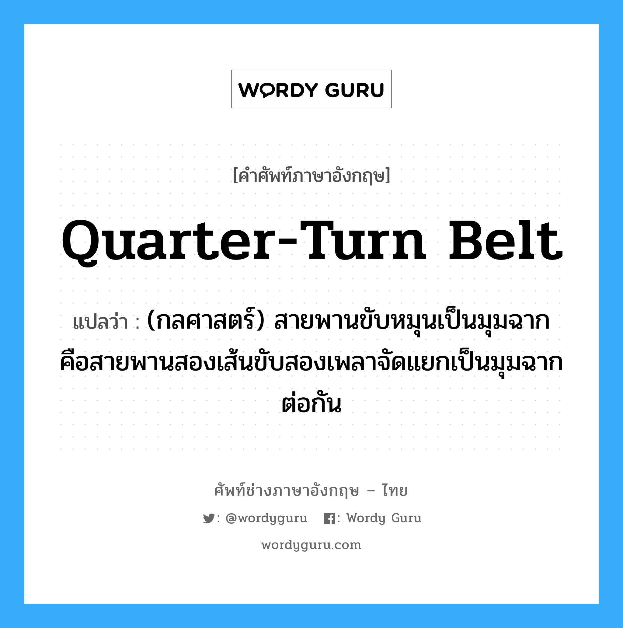 quarter-turn belt แปลว่า?, คำศัพท์ช่างภาษาอังกฤษ - ไทย quarter-turn belt คำศัพท์ภาษาอังกฤษ quarter-turn belt แปลว่า (กลศาสตร์) สายพานขับหมุนเป็นมุมฉาก คือสายพานสองเส้นขับสองเพลาจัดแยกเป็นมุมฉากต่อกัน