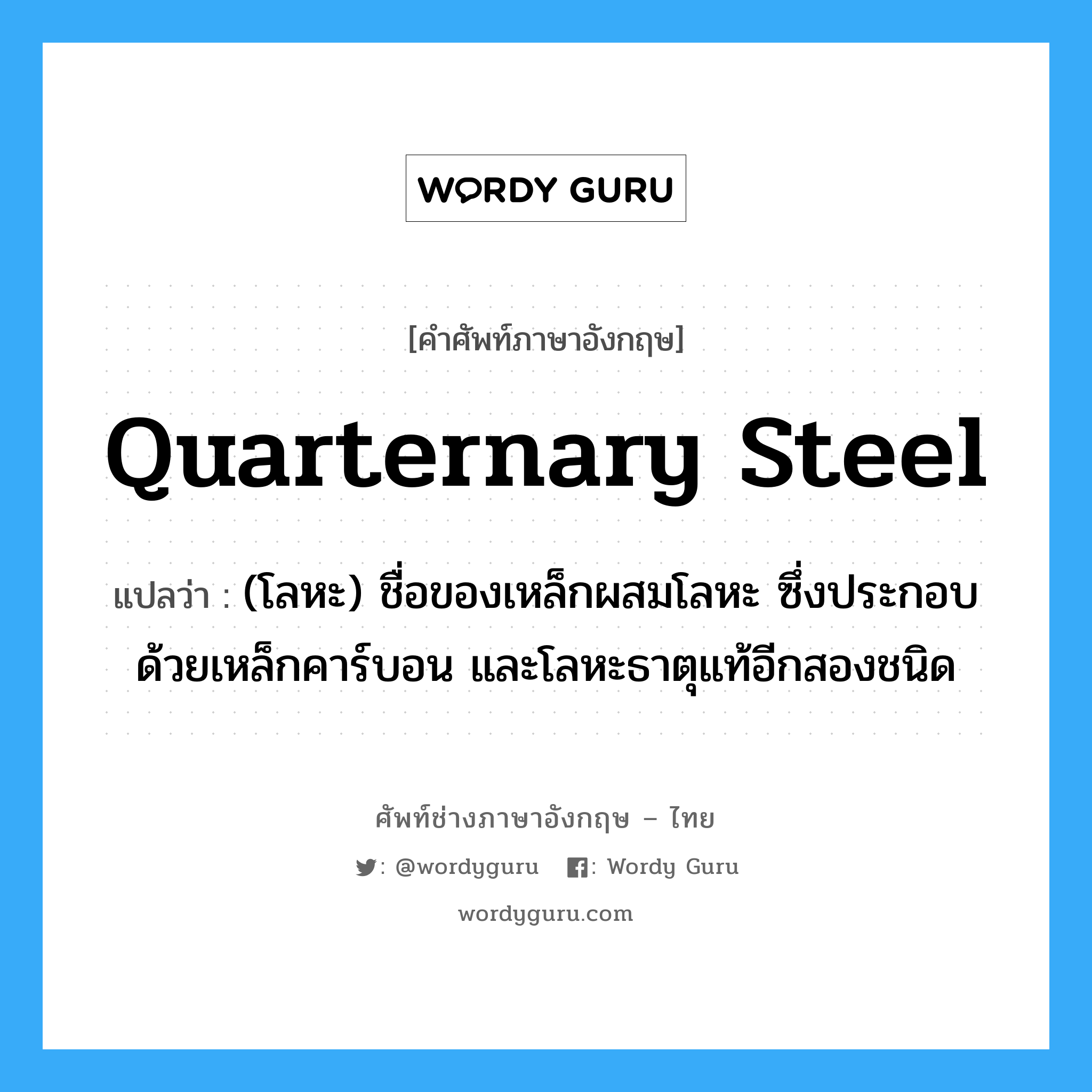 quarternary steel แปลว่า?, คำศัพท์ช่างภาษาอังกฤษ - ไทย quarternary steel คำศัพท์ภาษาอังกฤษ quarternary steel แปลว่า (โลหะ) ชื่อของเหล็กผสมโลหะ ซึ่งประกอบด้วยเหล็กคาร์บอน และโลหะธาตุแท้อีกสองชนิด