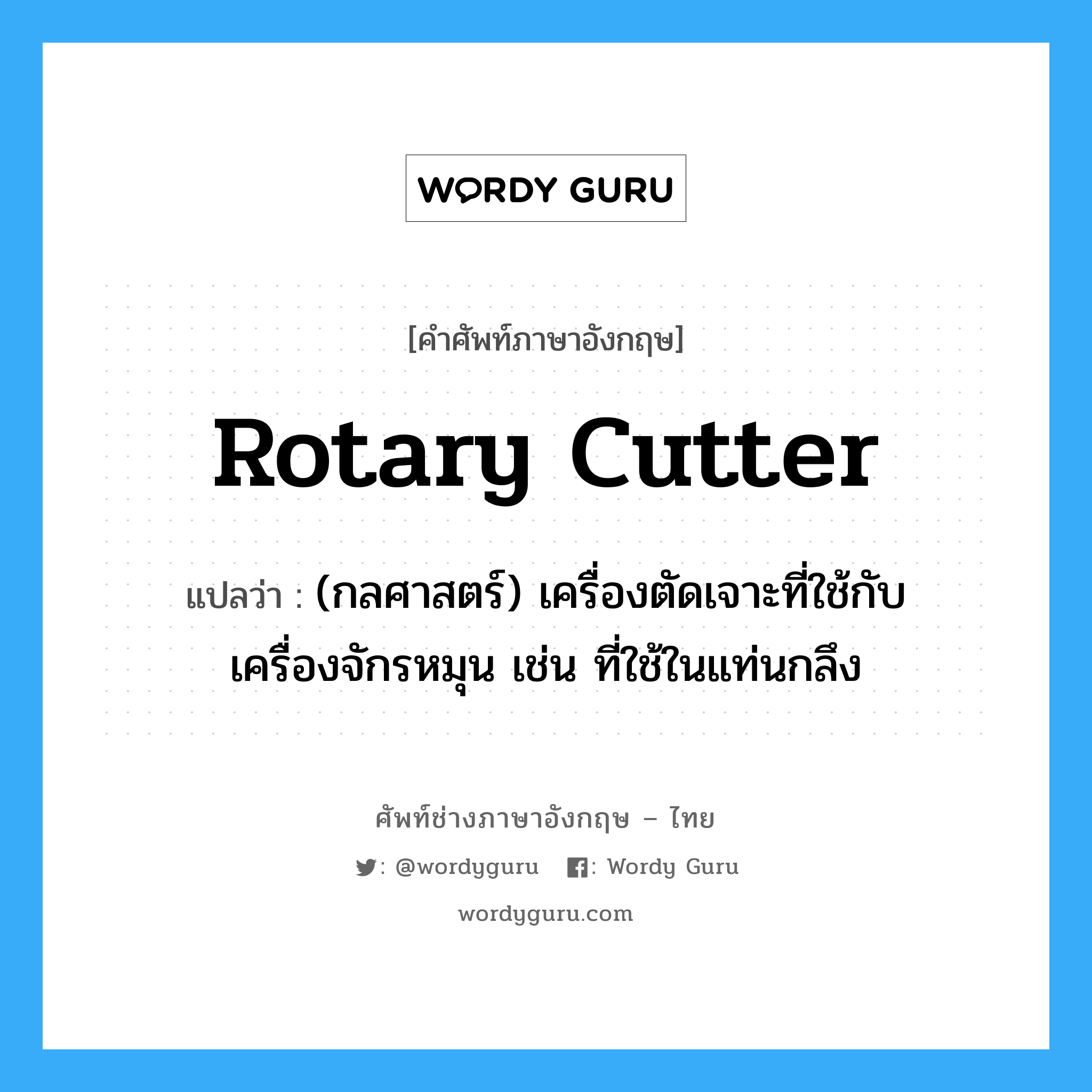 rotary cutter แปลว่า?, คำศัพท์ช่างภาษาอังกฤษ - ไทย rotary cutter คำศัพท์ภาษาอังกฤษ rotary cutter แปลว่า (กลศาสตร์) เครื่องตัดเจาะที่ใช้กับเครื่องจักรหมุน เช่น ที่ใช้ในแท่นกลึง