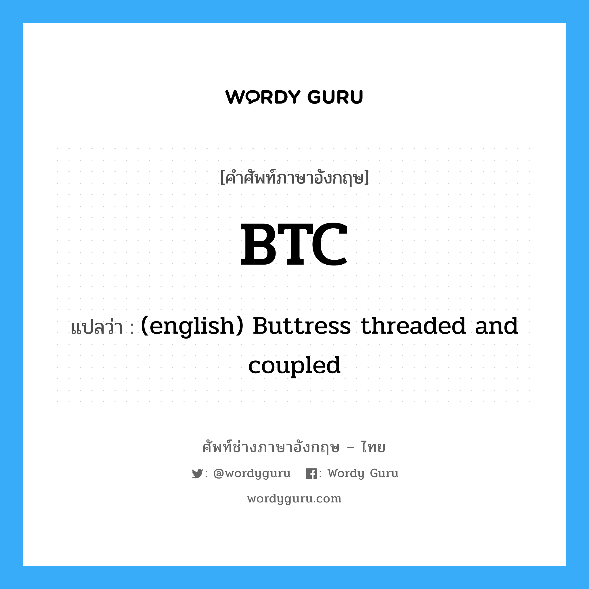 BTC แปลว่า?, คำศัพท์ช่างภาษาอังกฤษ - ไทย BTC คำศัพท์ภาษาอังกฤษ BTC แปลว่า (english) Buttress threaded and coupled