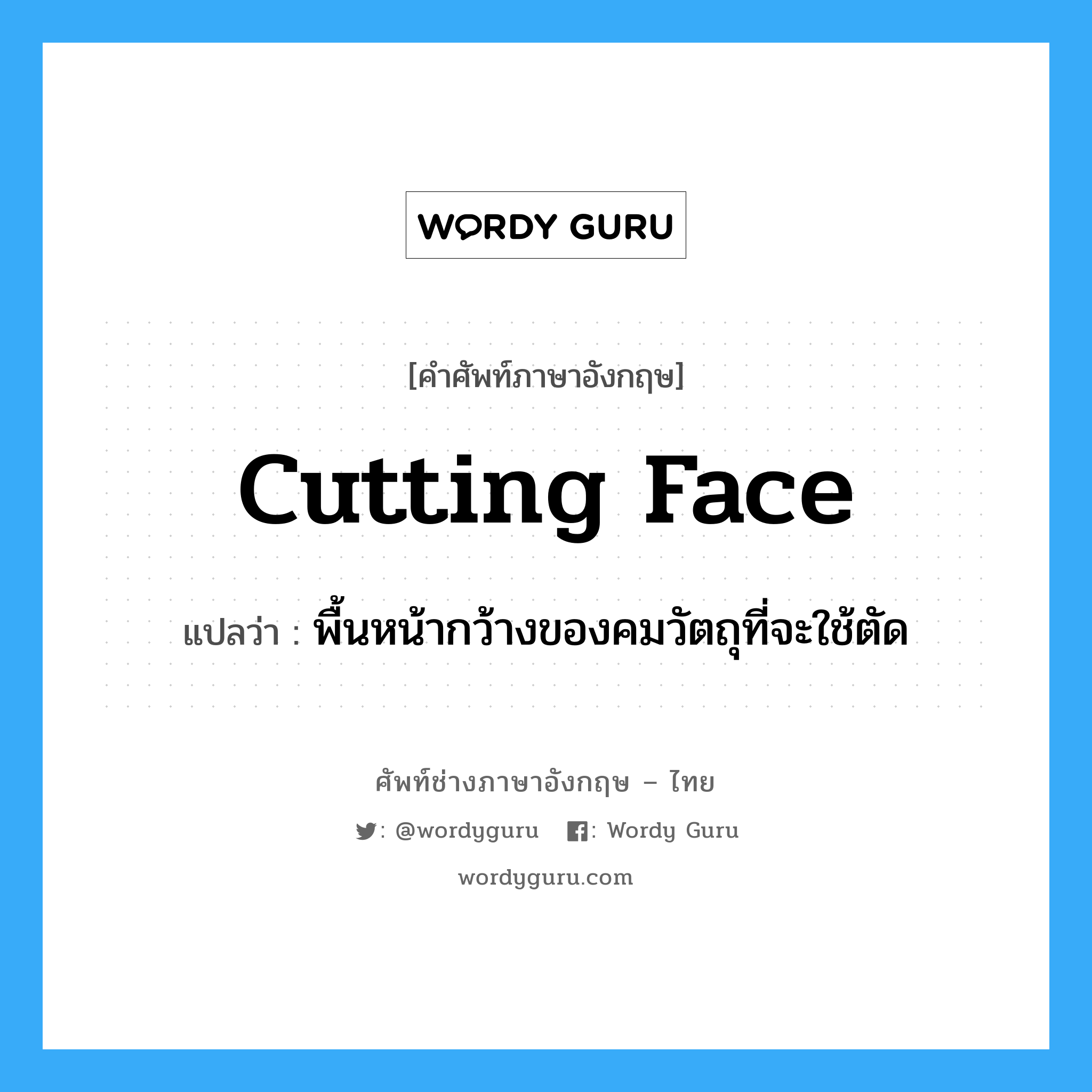 cutting face แปลว่า?, คำศัพท์ช่างภาษาอังกฤษ - ไทย cutting face คำศัพท์ภาษาอังกฤษ cutting face แปลว่า พื้นหน้ากว้างของคมวัตถุที่จะใช้ตัด