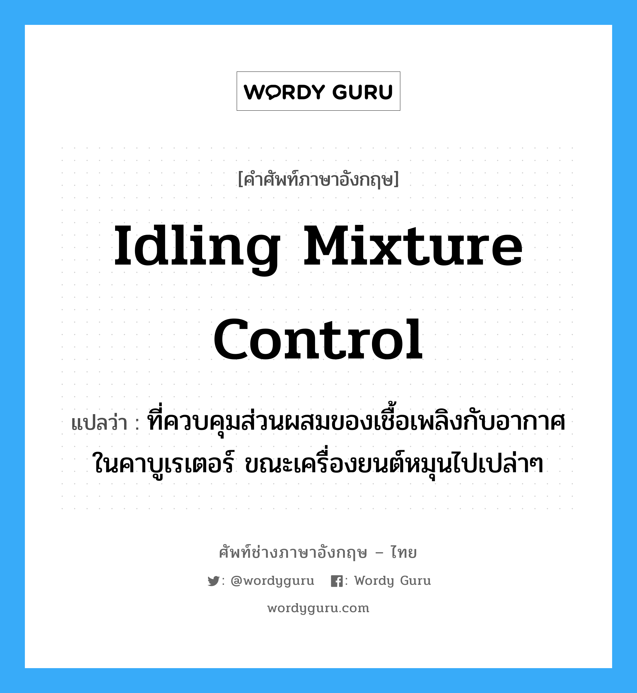 idling mixture control แปลว่า?, คำศัพท์ช่างภาษาอังกฤษ - ไทย idling mixture control คำศัพท์ภาษาอังกฤษ idling mixture control แปลว่า ที่ควบคุมส่วนผสมของเชื้อเพลิงกับอากาศ ในคาบูเรเตอร์ ขณะเครื่องยนต์หมุนไปเปล่าๆ
