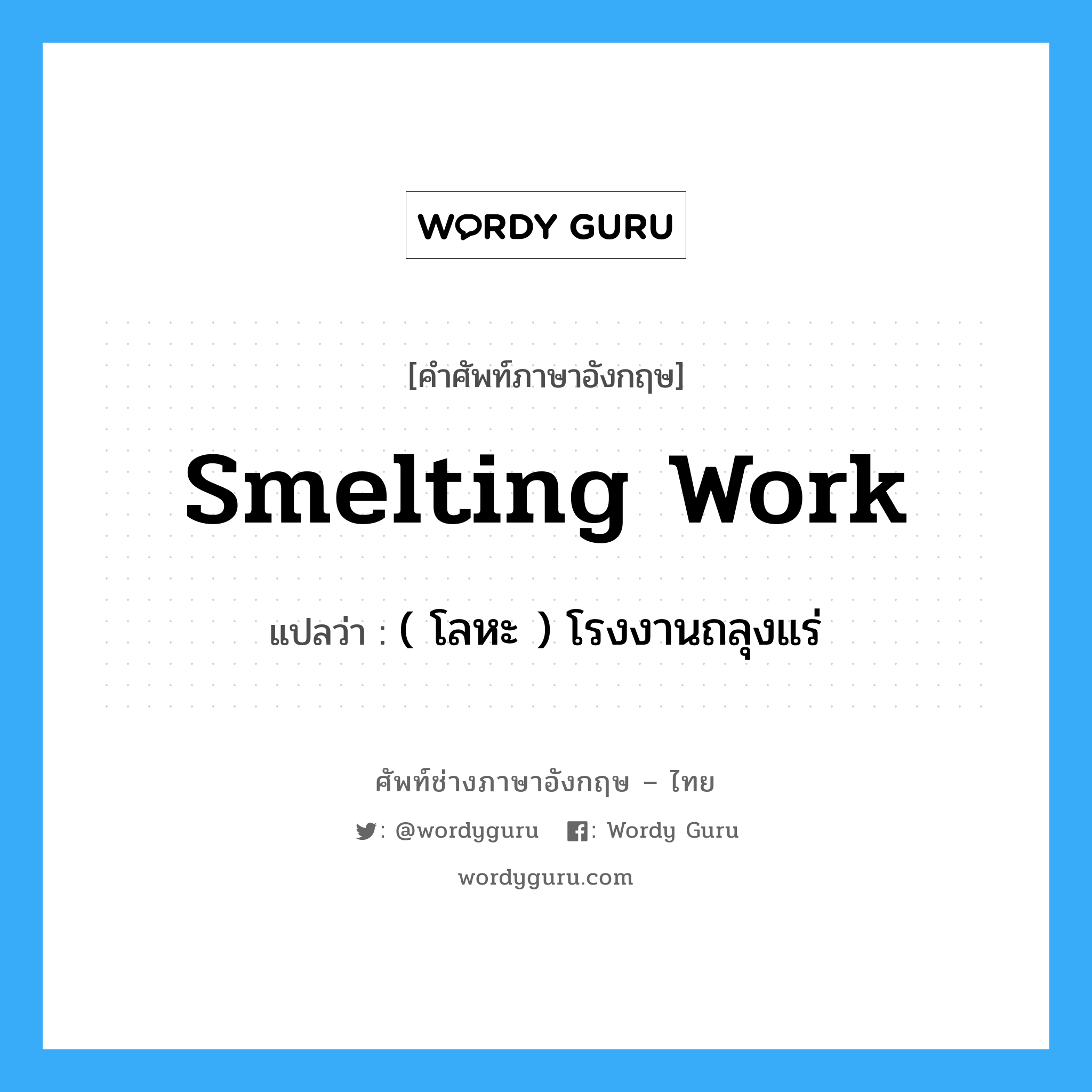 smelting work แปลว่า?, คำศัพท์ช่างภาษาอังกฤษ - ไทย smelting work คำศัพท์ภาษาอังกฤษ smelting work แปลว่า ( โลหะ ) โรงงานถลุงแร่