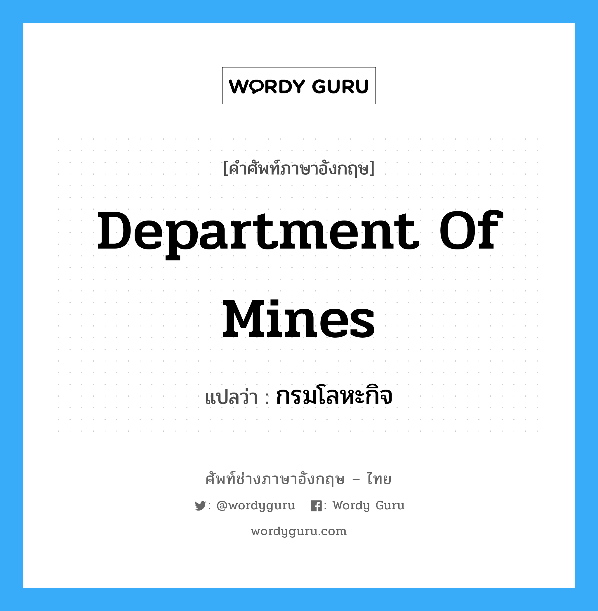 Department of Mines แปลว่า?, คำศัพท์ช่างภาษาอังกฤษ - ไทย Department of Mines คำศัพท์ภาษาอังกฤษ Department of Mines แปลว่า กรมโลหะกิจ