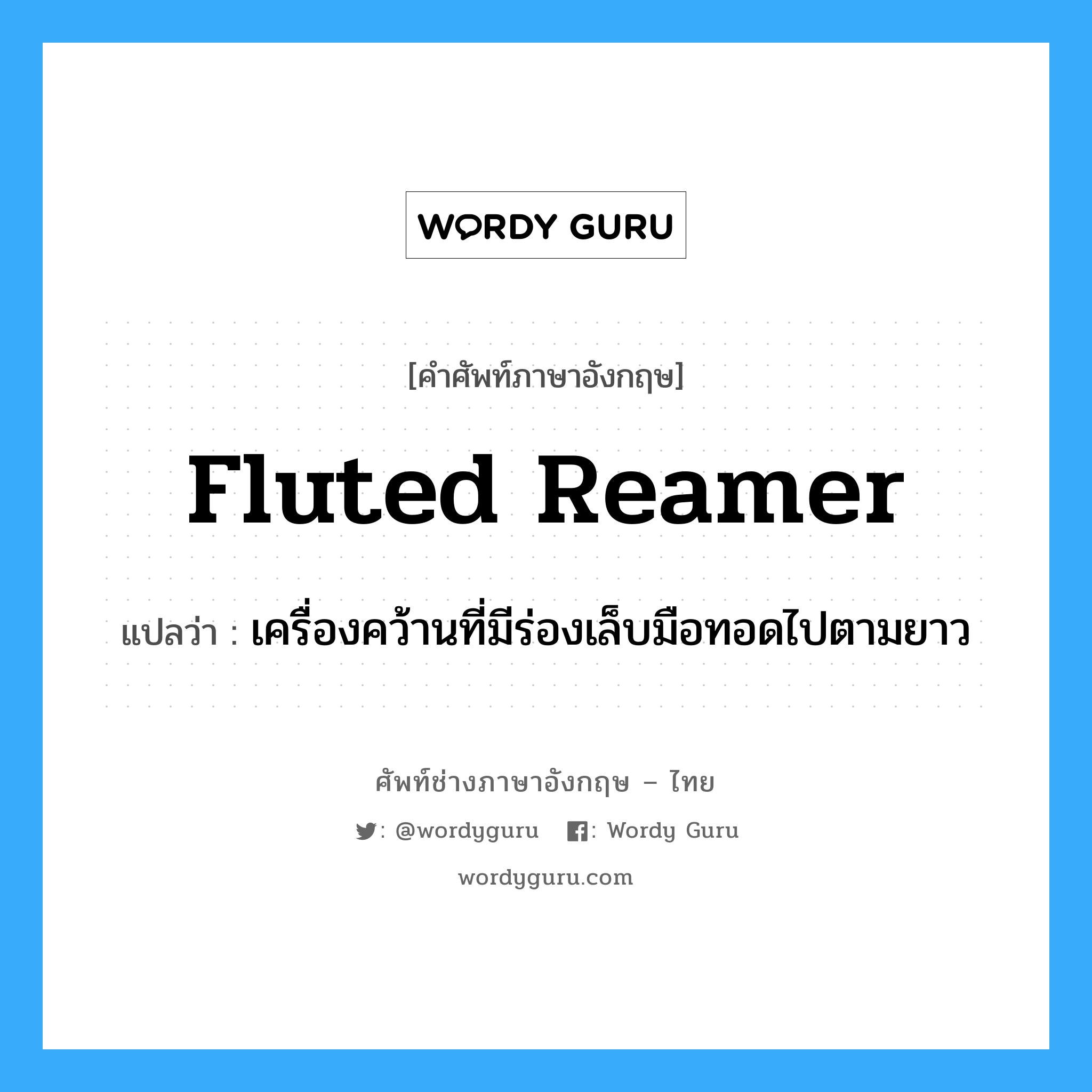 fluted reamer แปลว่า?, คำศัพท์ช่างภาษาอังกฤษ - ไทย fluted reamer คำศัพท์ภาษาอังกฤษ fluted reamer แปลว่า เครื่องคว้านที่มีร่องเล็บมือทอดไปตามยาว