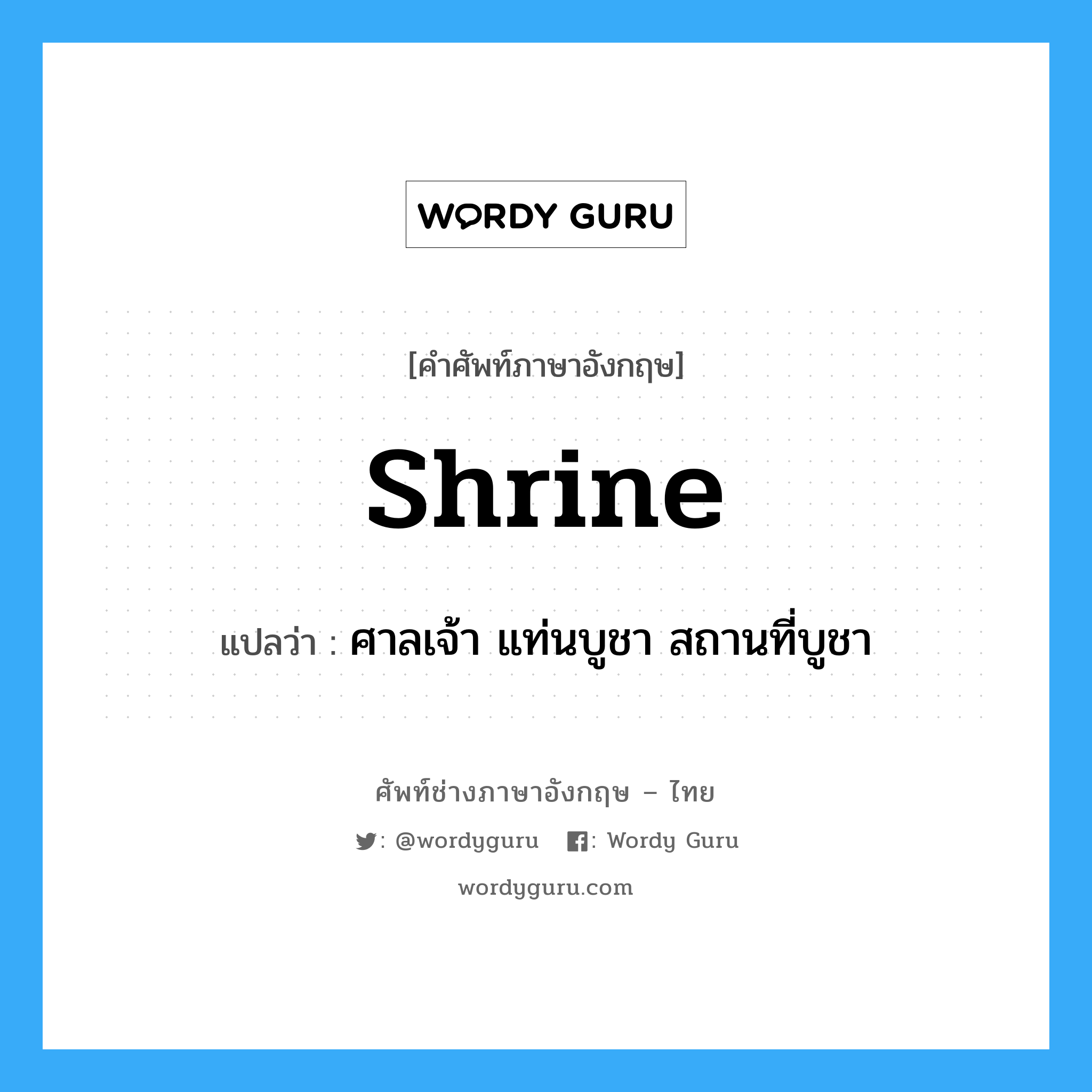 shrine แปลว่า?, คำศัพท์ช่างภาษาอังกฤษ - ไทย shrine คำศัพท์ภาษาอังกฤษ shrine แปลว่า ศาลเจ้า แท่นบูชา สถานที่บูชา