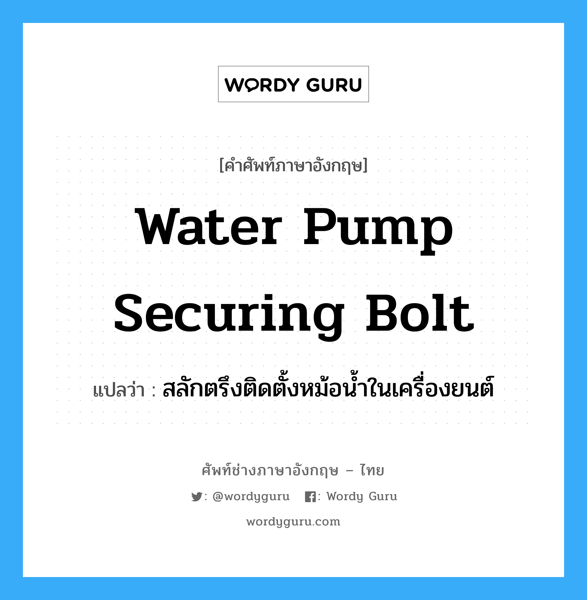 water pump securing bolt แปลว่า?, คำศัพท์ช่างภาษาอังกฤษ - ไทย water pump securing bolt คำศัพท์ภาษาอังกฤษ water pump securing bolt แปลว่า สลักตรึงติดตั้งหม้อน้ำในเครื่องยนต์