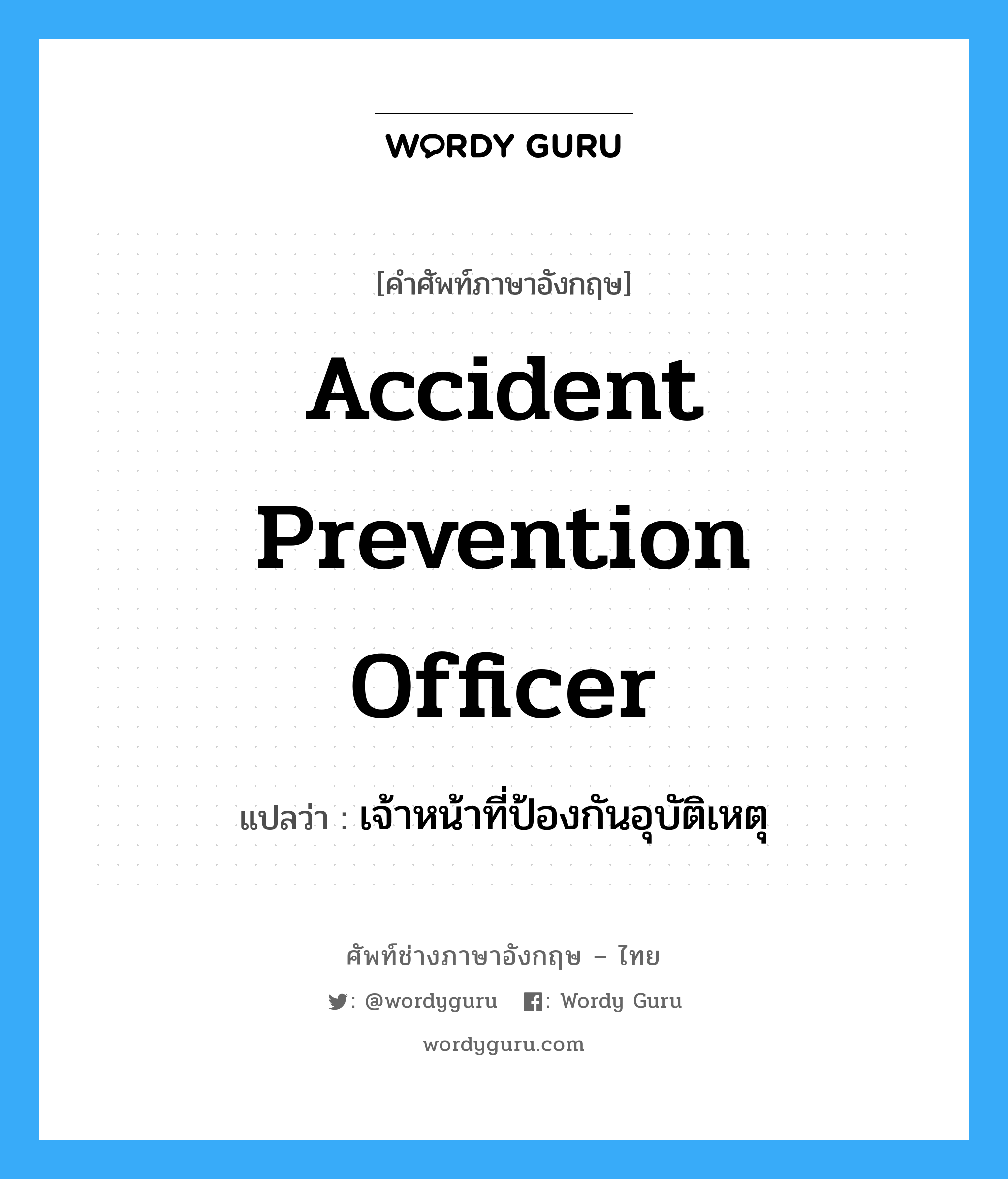 Accident Prevention Officer แปลว่า?, คำศัพท์ช่างภาษาอังกฤษ - ไทย Accident Prevention Officer คำศัพท์ภาษาอังกฤษ Accident Prevention Officer แปลว่า เจ้าหน้าที่ป้องกันอุบัติเหตุ