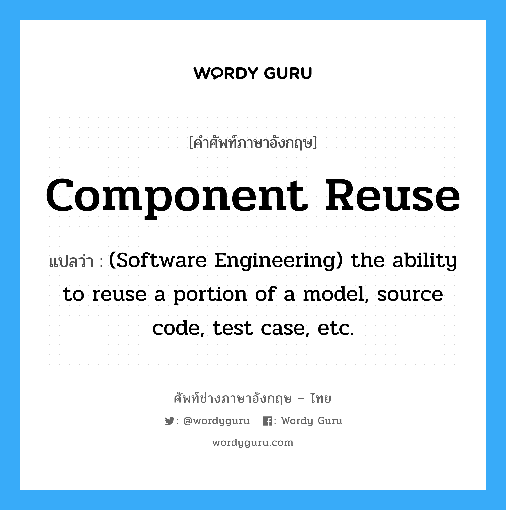 Component reuse แปลว่า?, คำศัพท์ช่างภาษาอังกฤษ - ไทย Component reuse คำศัพท์ภาษาอังกฤษ Component reuse แปลว่า (Software Engineering) the ability to reuse a portion of a model, source code, test case, etc.
