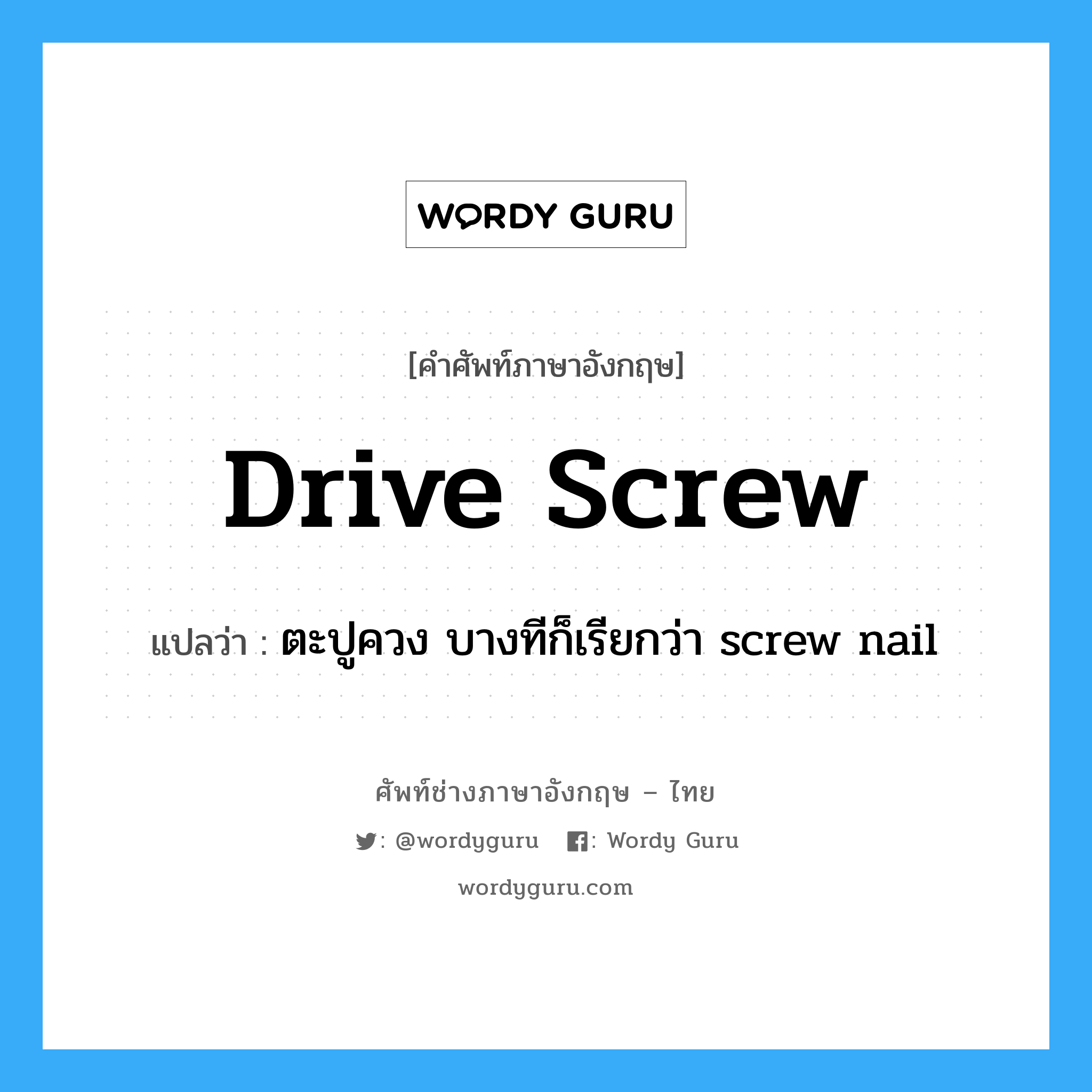drive screw แปลว่า?, คำศัพท์ช่างภาษาอังกฤษ - ไทย drive screw คำศัพท์ภาษาอังกฤษ drive screw แปลว่า ตะปูควง บางทีก็เรียกว่า screw nail