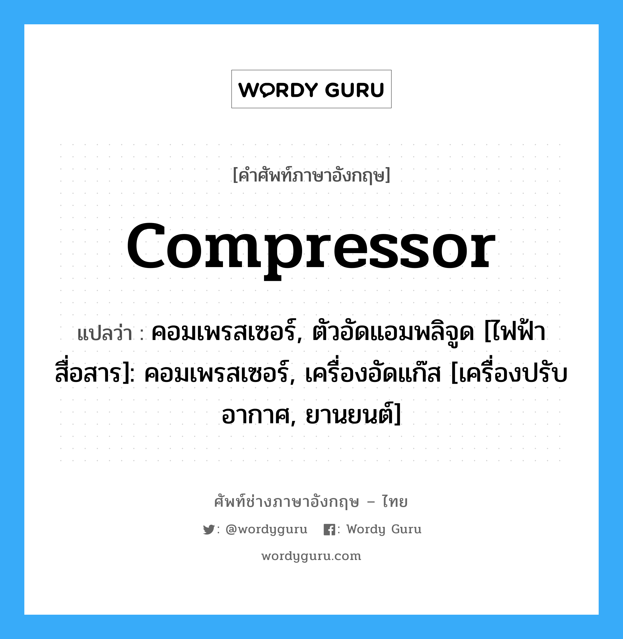 compressor แปลว่า?, คำศัพท์ช่างภาษาอังกฤษ - ไทย compressor คำศัพท์ภาษาอังกฤษ compressor แปลว่า คอมเพรสเซอร์, ตัวอัดแอมพลิจูด [ไฟฟ้าสื่อสาร]: คอมเพรสเซอร์, เครื่องอัดแก๊ส [เครื่องปรับอากาศ, ยานยนต์]