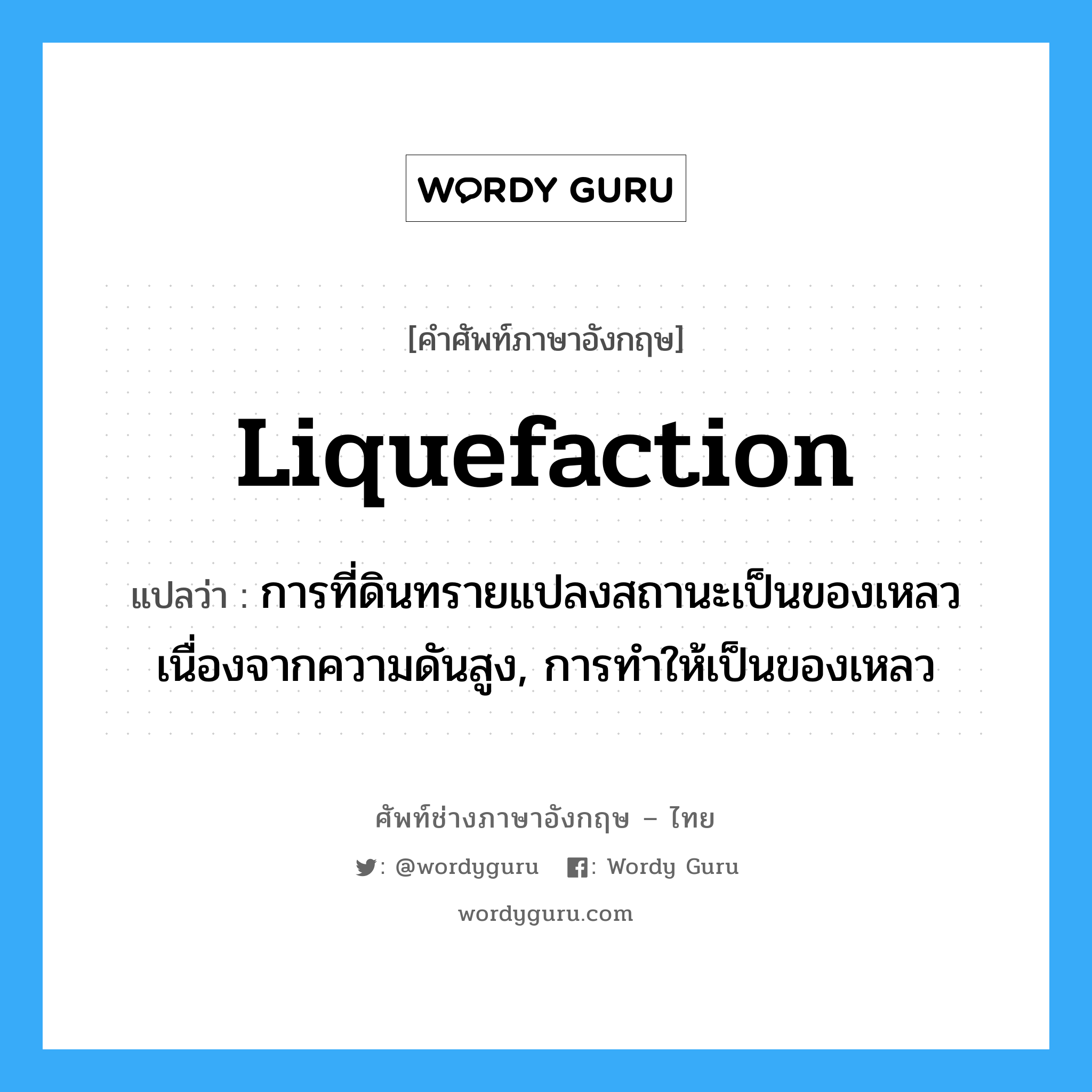 liquefaction แปลว่า?, คำศัพท์ช่างภาษาอังกฤษ - ไทย liquefaction คำศัพท์ภาษาอังกฤษ liquefaction แปลว่า การที่ดินทรายแปลงสถานะเป็นของเหลว เนื่องจากความดันสูง, การทำให้เป็นของเหลว