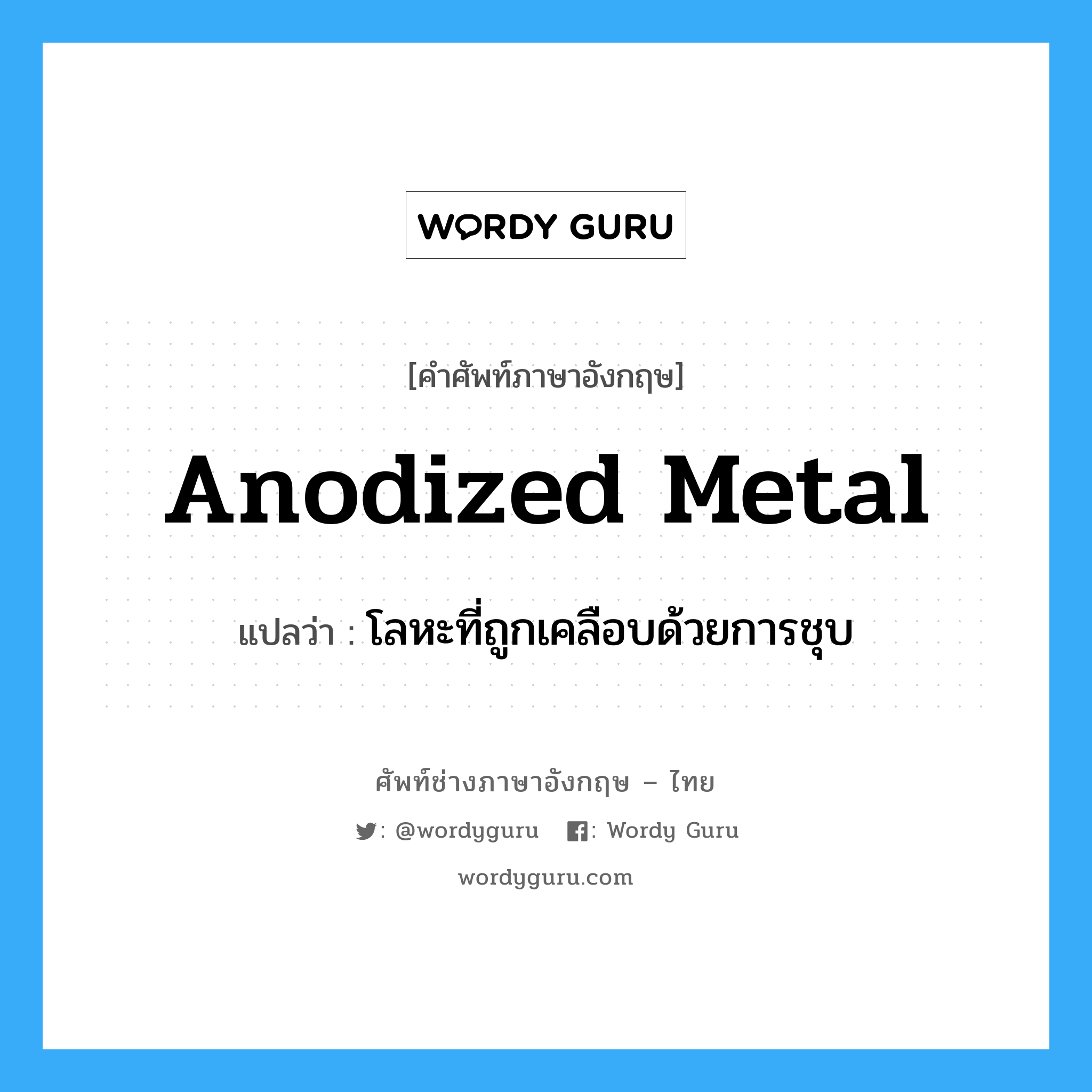 anodized metal แปลว่า?, คำศัพท์ช่างภาษาอังกฤษ - ไทย anodized metal คำศัพท์ภาษาอังกฤษ anodized metal แปลว่า โลหะที่ถูกเคลือบด้วยการชุบ