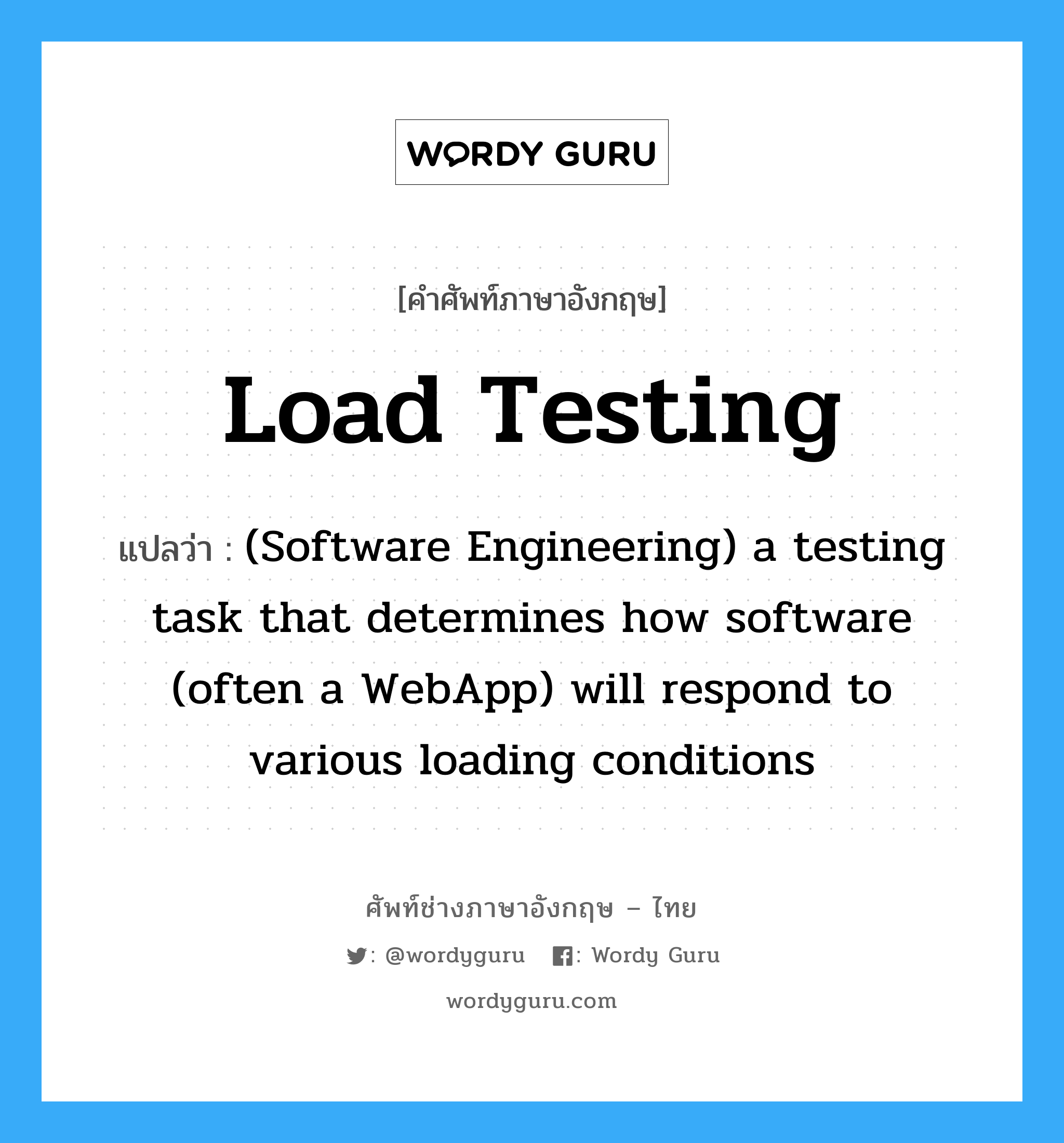 Load testing แปลว่า?, คำศัพท์ช่างภาษาอังกฤษ - ไทย Load testing คำศัพท์ภาษาอังกฤษ Load testing แปลว่า (Software Engineering) a testing task that determines how software (often a WebApp) will respond to various loading conditions