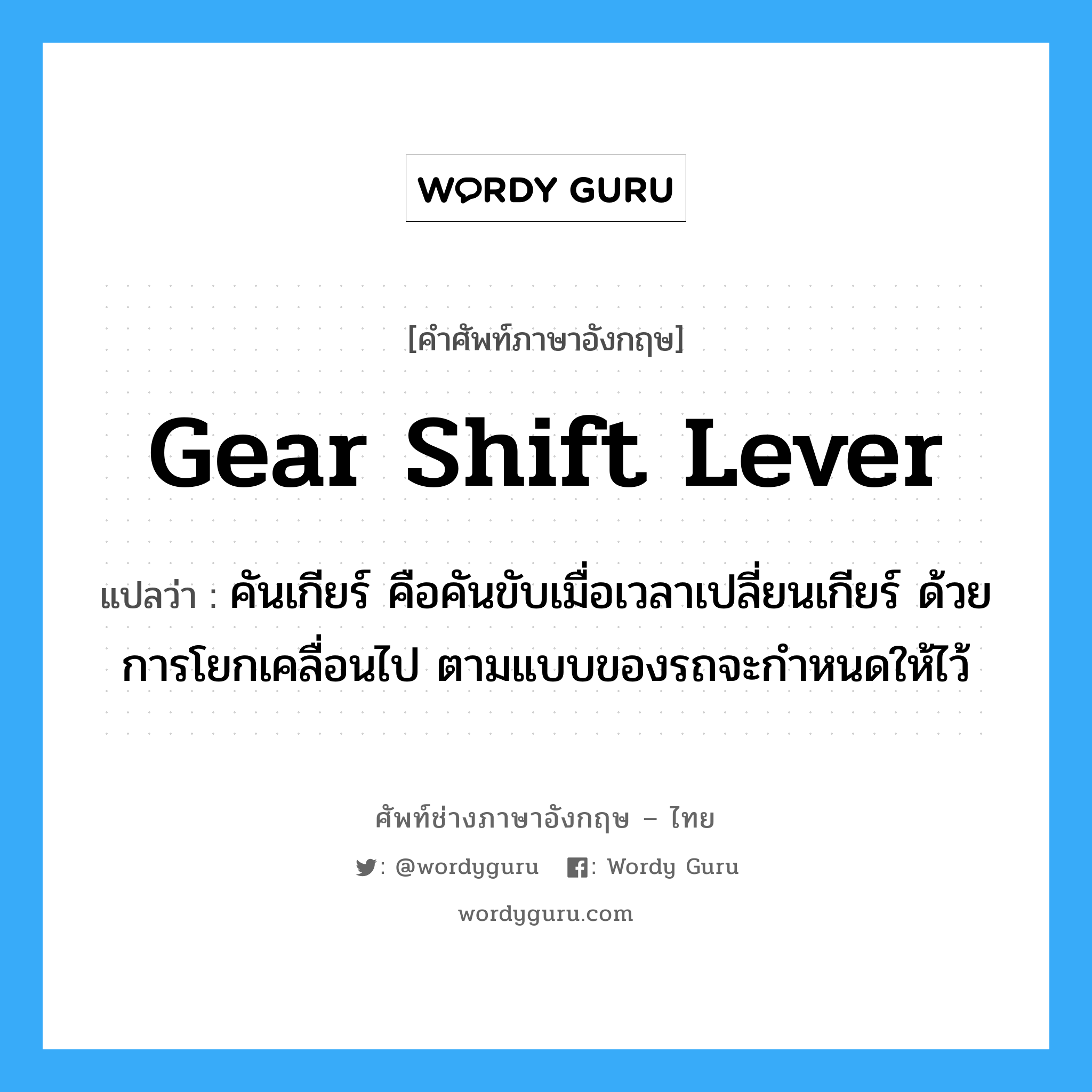 gear shift lever แปลว่า?, คำศัพท์ช่างภาษาอังกฤษ - ไทย gear shift lever คำศัพท์ภาษาอังกฤษ gear shift lever แปลว่า คันเกียร์ คือคันขับเมื่อเวลาเปลี่ยนเกียร์ ด้วยการโยกเคลื่อนไป ตามแบบของรถจะกำหนดให้ไว้