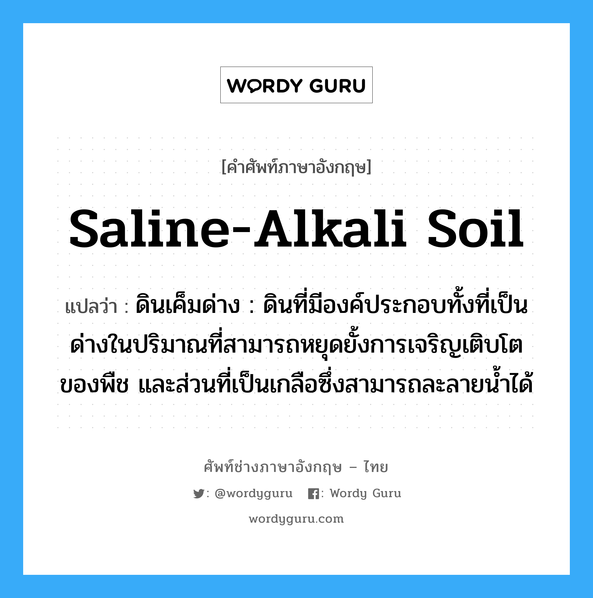 saline-alkali soil แปลว่า?, คำศัพท์ช่างภาษาอังกฤษ - ไทย saline-alkali soil คำศัพท์ภาษาอังกฤษ saline-alkali soil แปลว่า ดินเค็มด่าง : ดินที่มีองค์ประกอบทั้งที่เป็นด่างในปริมาณที่สามารถหยุดยั้งการเจริญเติบโตของพืช และส่วนที่เป็นเกลือซึ่งสามารถละลายน้ำได้