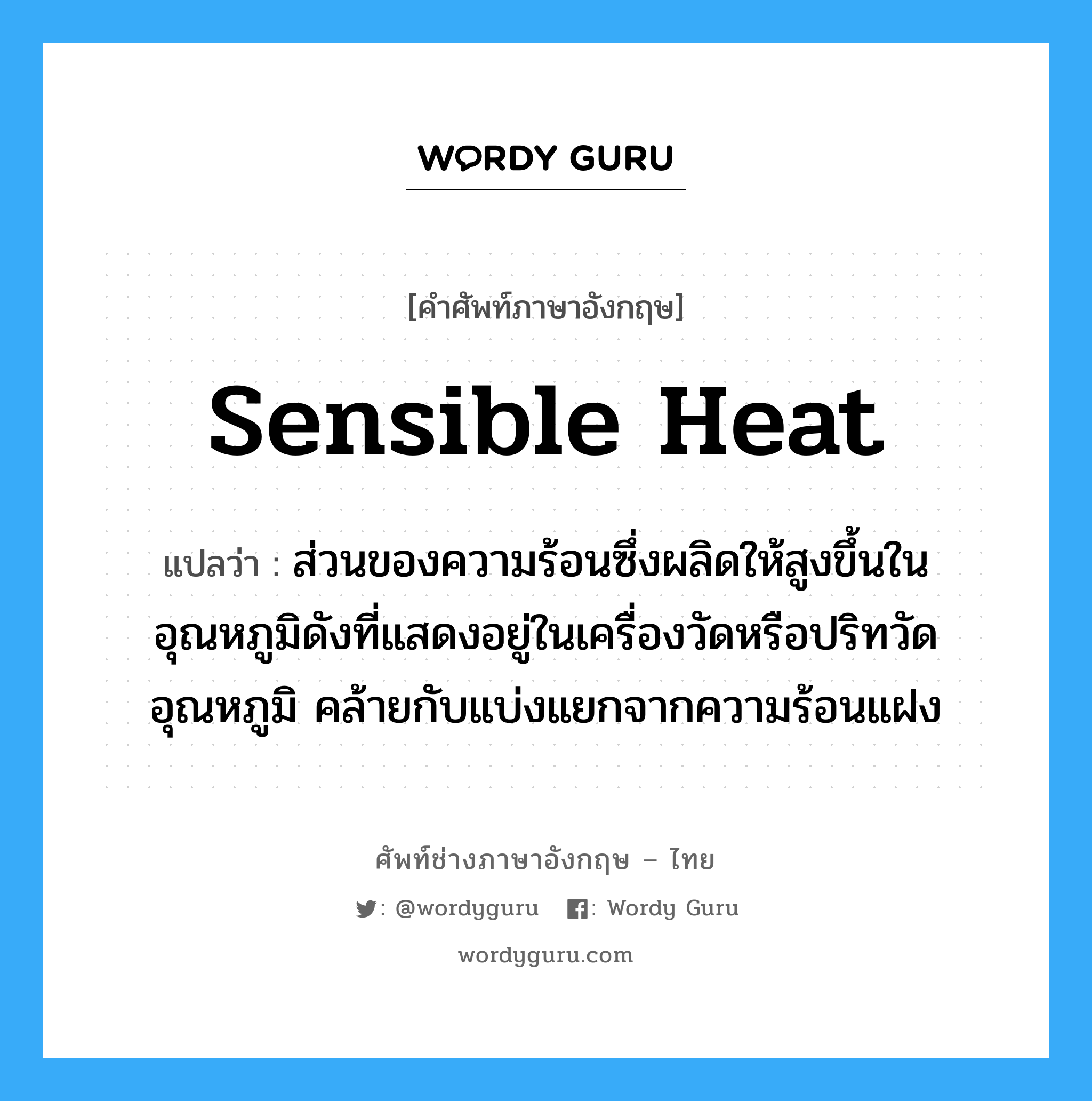 sensible heat แปลว่า?, คำศัพท์ช่างภาษาอังกฤษ - ไทย sensible heat คำศัพท์ภาษาอังกฤษ sensible heat แปลว่า ส่วนของความร้อนซึ่งผลิดให้สูงขึ้นในอุณหภูมิดังที่แสดงอยู่ในเครื่องวัดหรือปริทวัดอุณหภูมิ คล้ายกับแบ่งแยกจากความร้อนแฝง