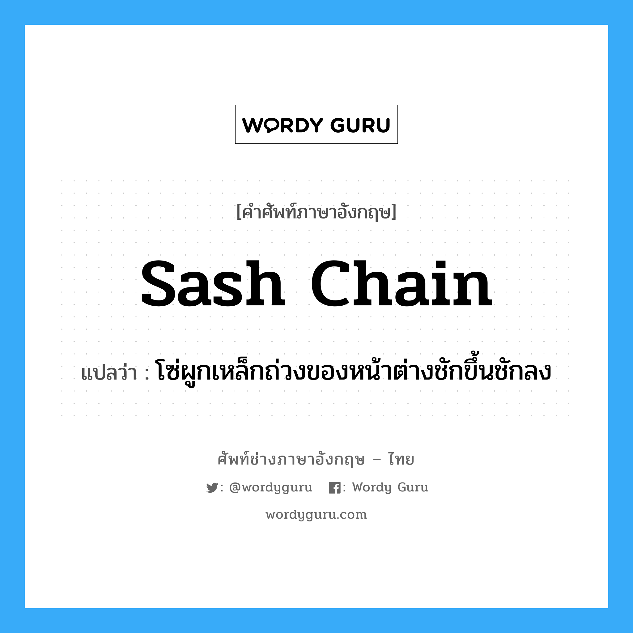 sash chain แปลว่า?, คำศัพท์ช่างภาษาอังกฤษ - ไทย sash chain คำศัพท์ภาษาอังกฤษ sash chain แปลว่า โซ่ผูกเหล็กถ่วงของหน้าต่างชักขึ้นชักลง