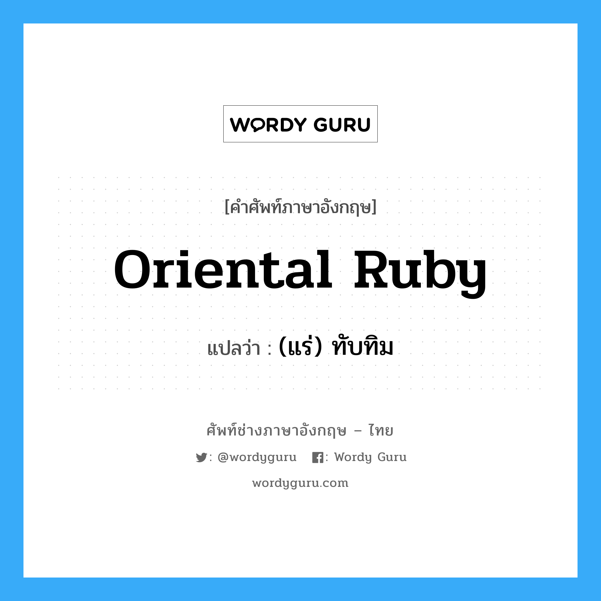Oriental ruby แปลว่า?, คำศัพท์ช่างภาษาอังกฤษ - ไทย Oriental ruby คำศัพท์ภาษาอังกฤษ Oriental ruby แปลว่า (แร่) ทับทิม