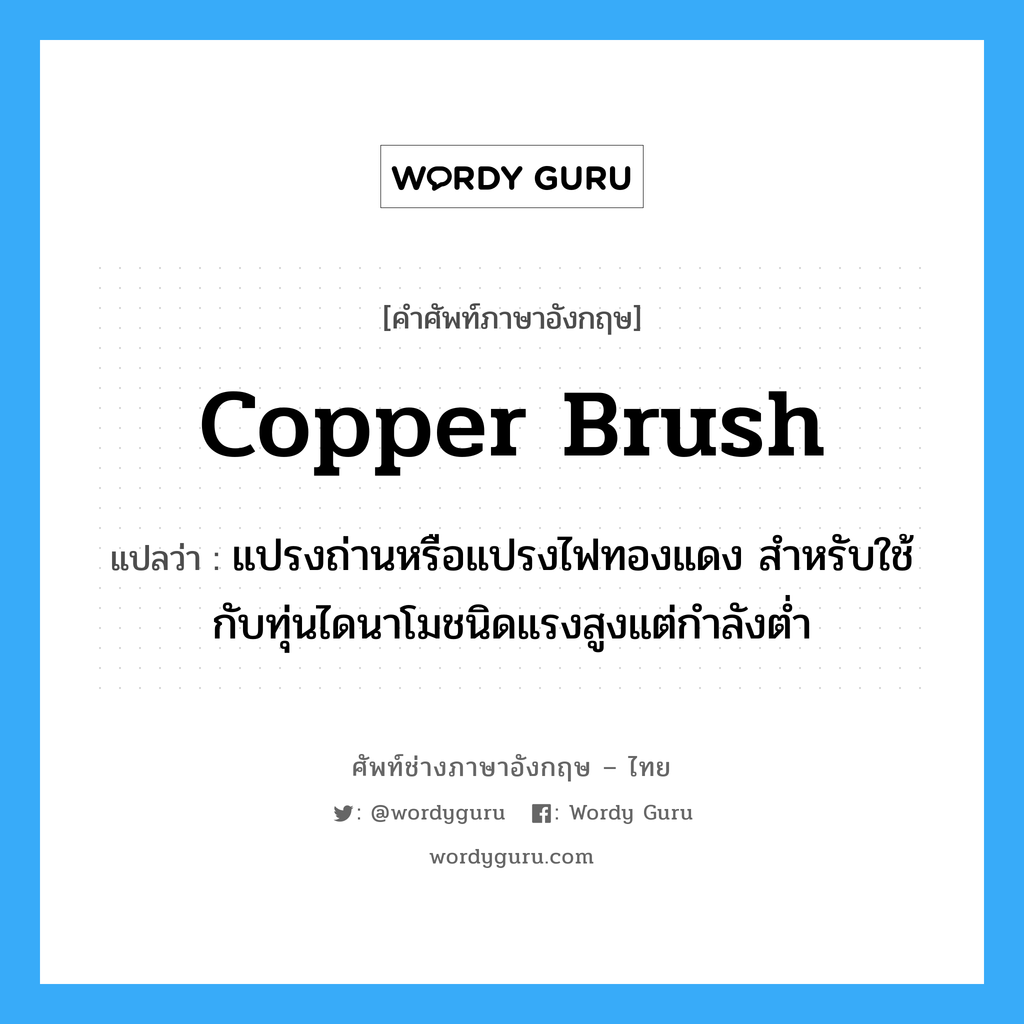 copper brush แปลว่า?, คำศัพท์ช่างภาษาอังกฤษ - ไทย copper brush คำศัพท์ภาษาอังกฤษ copper brush แปลว่า แปรงถ่านหรือแปรงไฟทองแดง สำหรับใช้กับทุ่นไดนาโมชนิดแรงสูงแต่กำลังต่ำ