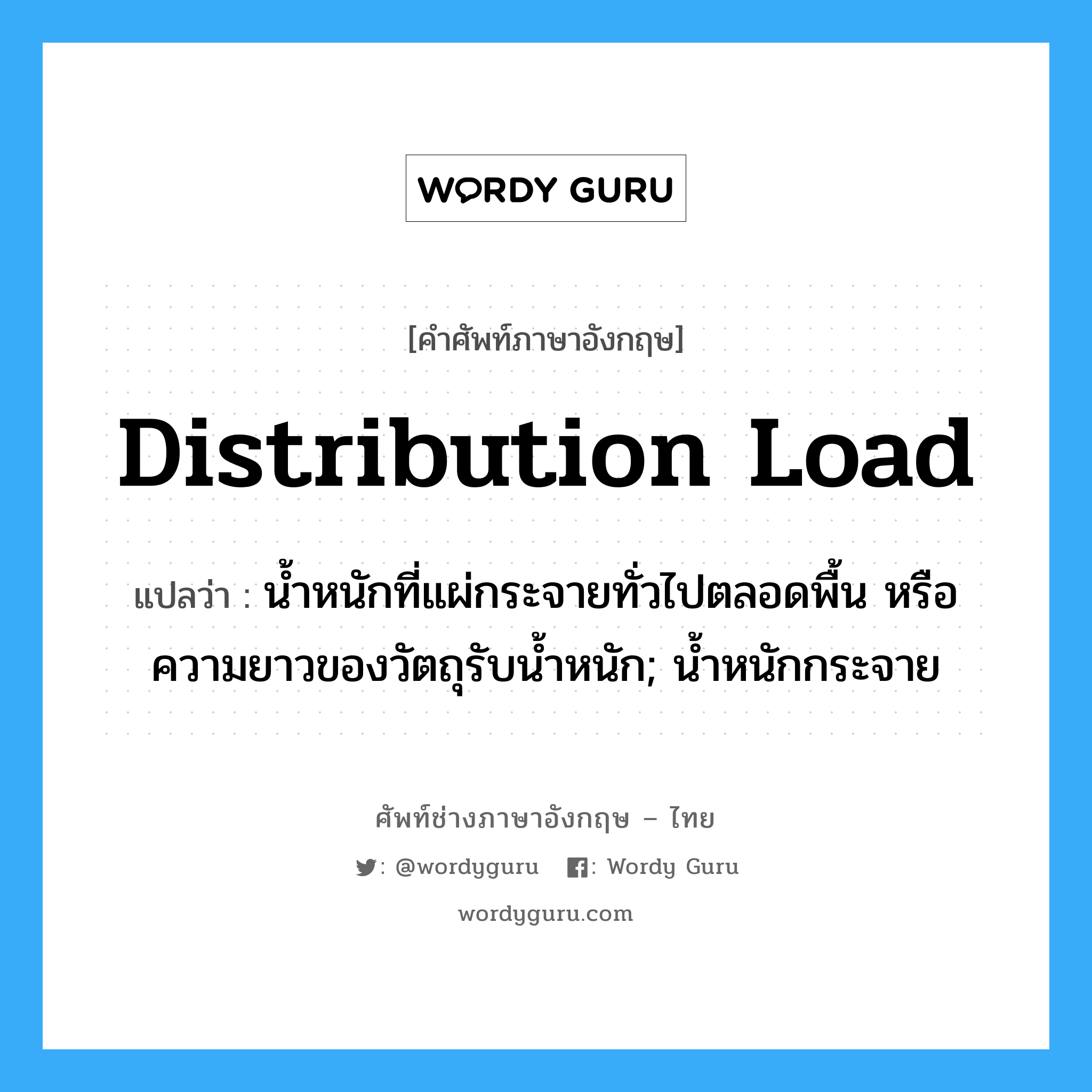 distribution load แปลว่า?, คำศัพท์ช่างภาษาอังกฤษ - ไทย distribution load คำศัพท์ภาษาอังกฤษ distribution load แปลว่า น้ำหนักที่แผ่กระจายทั่วไปตลอดพื้น หรือความยาวของวัตถุรับน้ำหนัก; น้ำหนักกระจาย