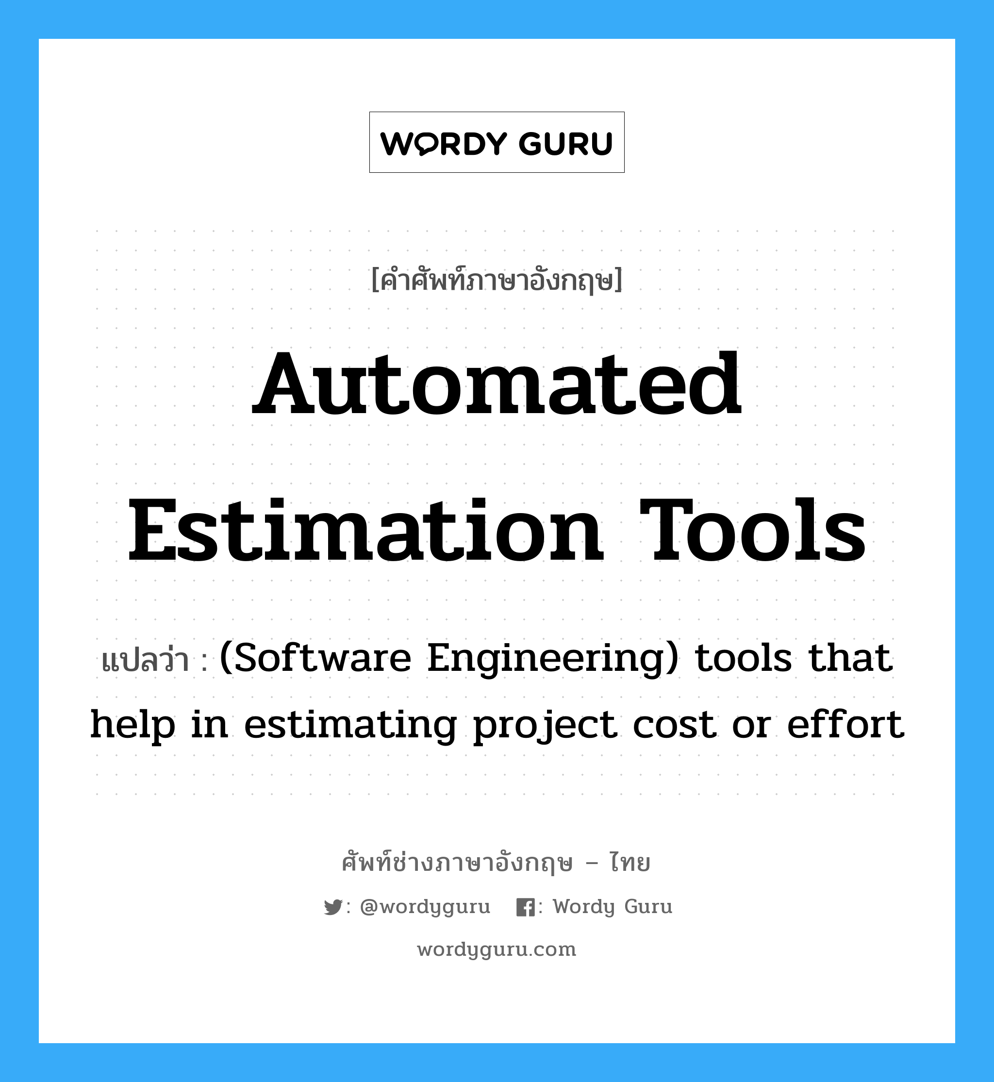 (Software Engineering) tools that help in estimating project cost or effort ภาษาอังกฤษ?, คำศัพท์ช่างภาษาอังกฤษ - ไทย (Software Engineering) tools that help in estimating project cost or effort คำศัพท์ภาษาอังกฤษ (Software Engineering) tools that help in estimating project cost or effort แปลว่า Automated estimation tools