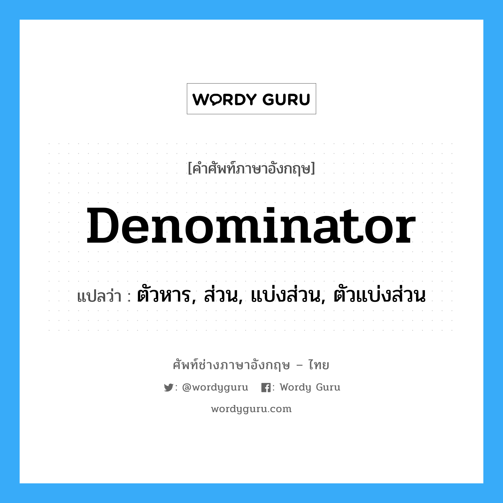 denominator แปลว่า?, คำศัพท์ช่างภาษาอังกฤษ - ไทย denominator คำศัพท์ภาษาอังกฤษ denominator แปลว่า ตัวหาร, ส่วน, แบ่งส่วน, ตัวแบ่งส่วน