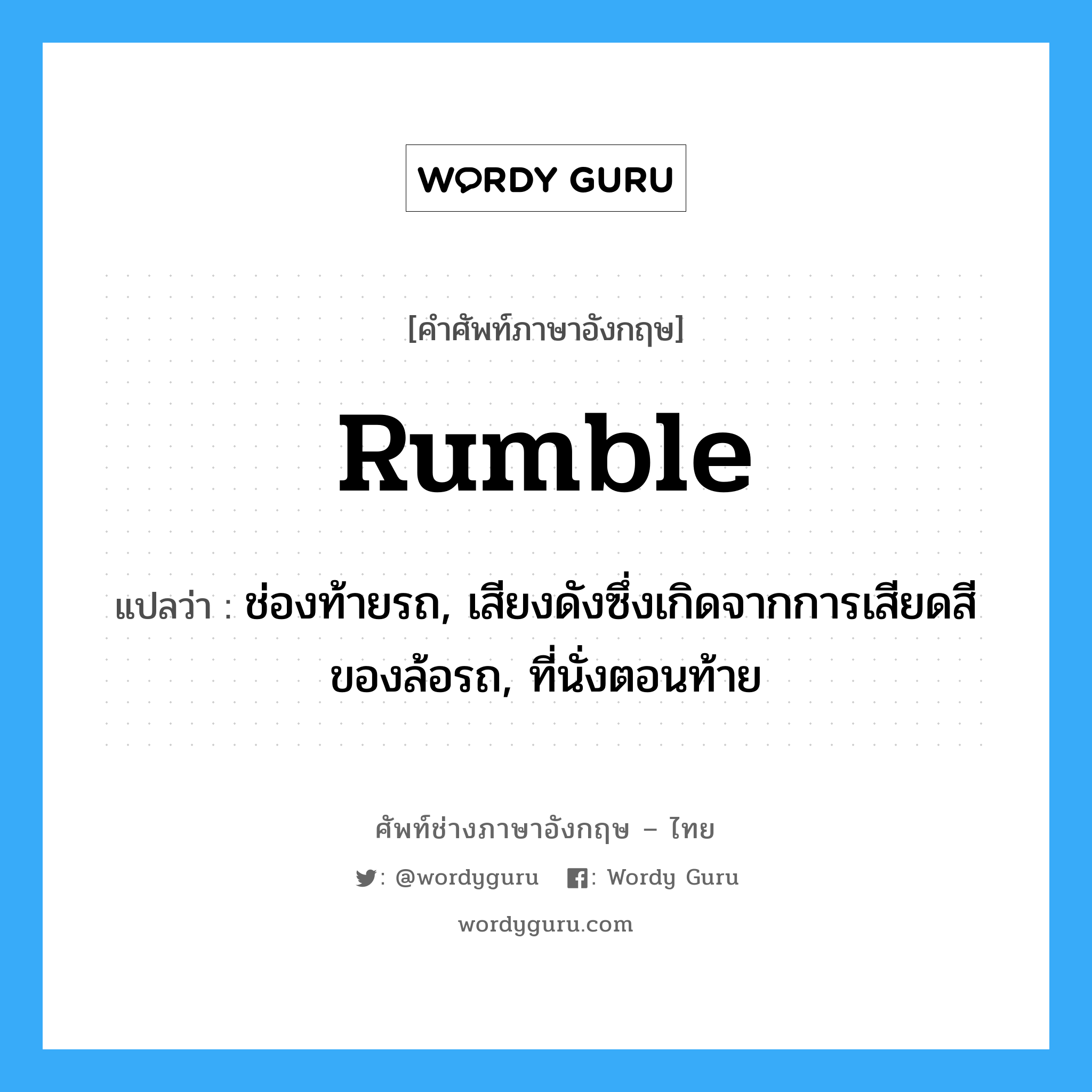 rumble แปลว่า?, คำศัพท์ช่างภาษาอังกฤษ - ไทย rumble คำศัพท์ภาษาอังกฤษ rumble แปลว่า ช่องท้ายรถ, เสียงดังซึ่งเกิดจากการเสียดสีของล้อรถ, ที่นั่งตอนท้าย