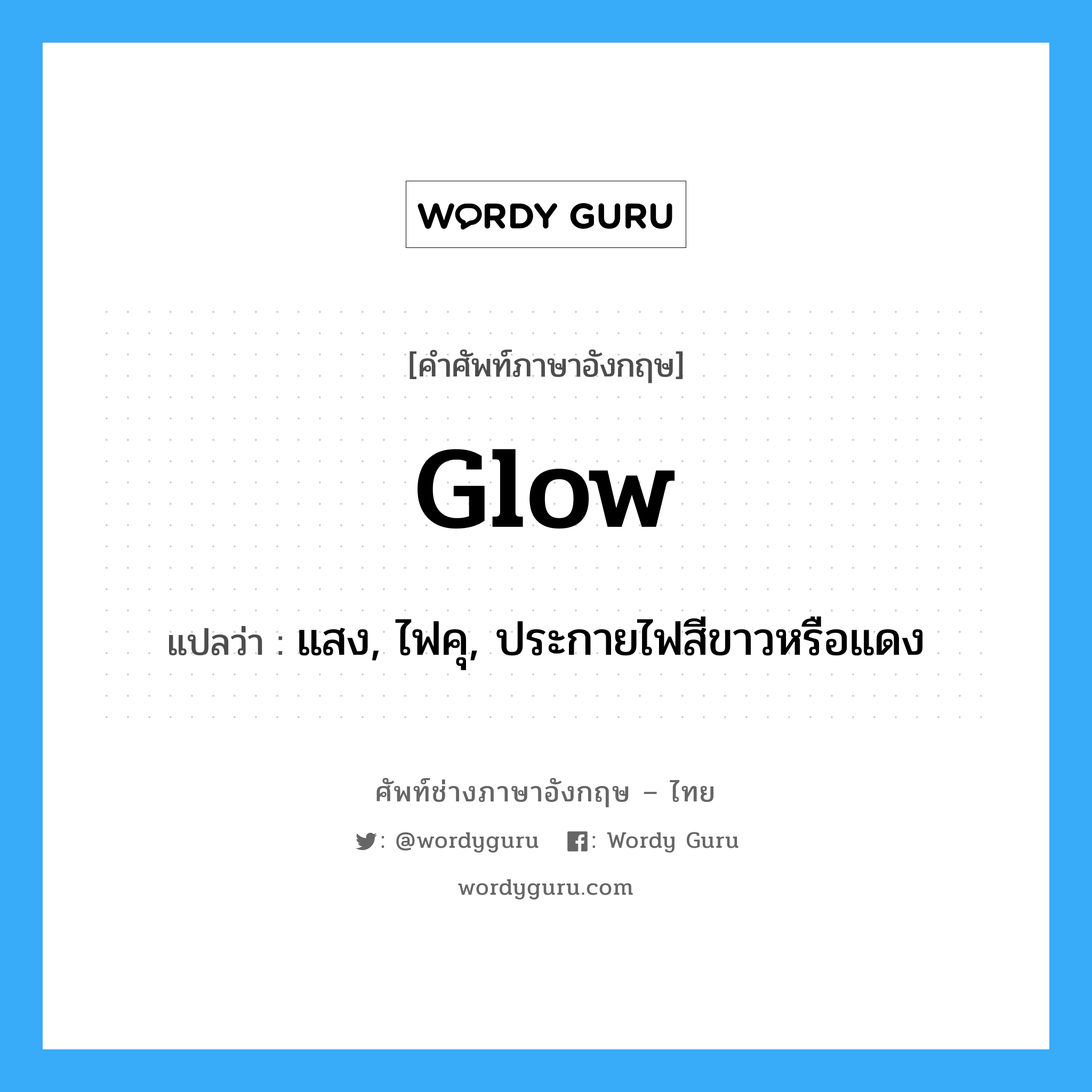 glow แปลว่า?, คำศัพท์ช่างภาษาอังกฤษ - ไทย glow คำศัพท์ภาษาอังกฤษ glow แปลว่า แสง, ไฟคุ, ประกายไฟสีขาวหรือแดง