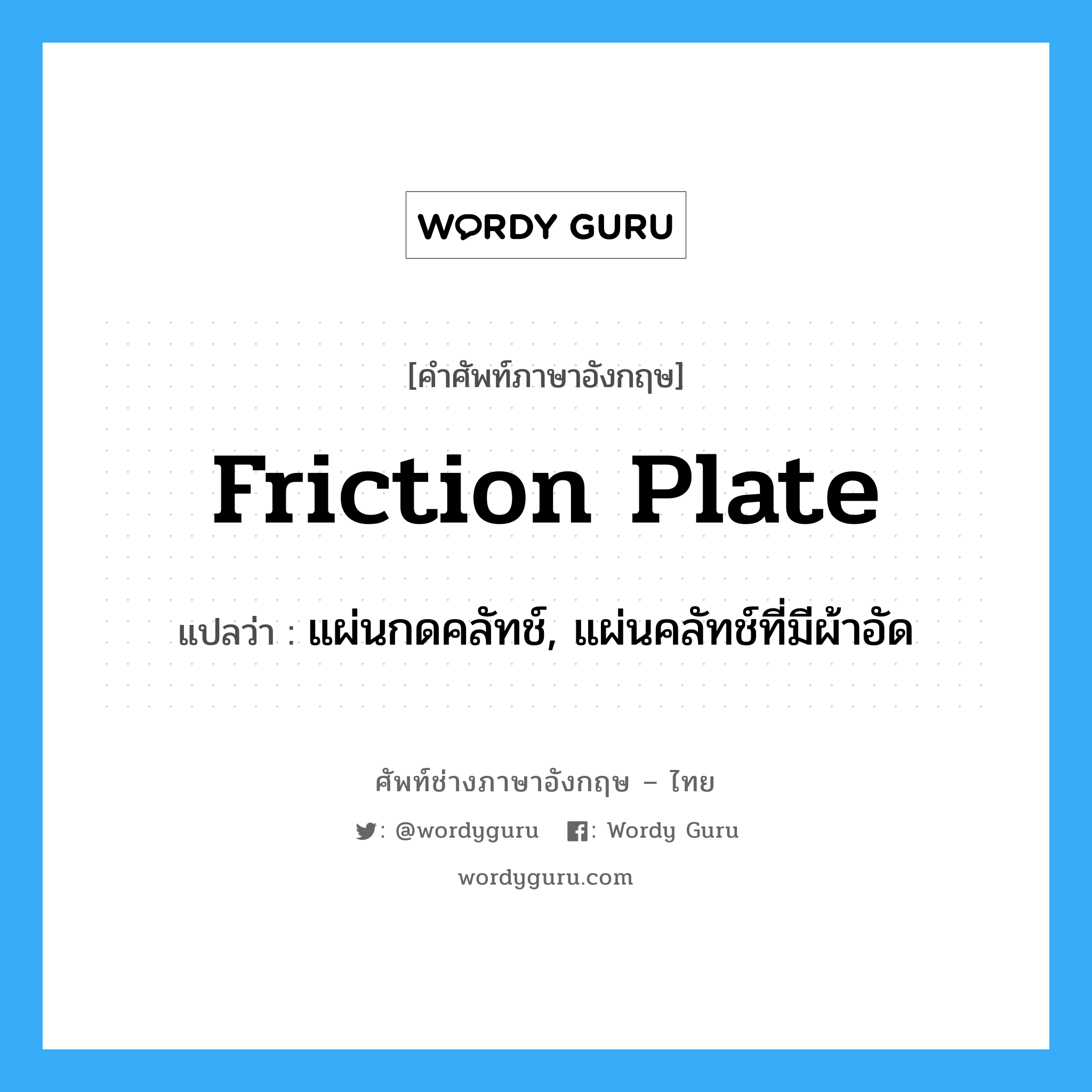 friction plate แปลว่า?, คำศัพท์ช่างภาษาอังกฤษ - ไทย friction plate คำศัพท์ภาษาอังกฤษ friction plate แปลว่า แผ่นกดคลัทช์, แผ่นคลัทช์ที่มีผ้าอัด