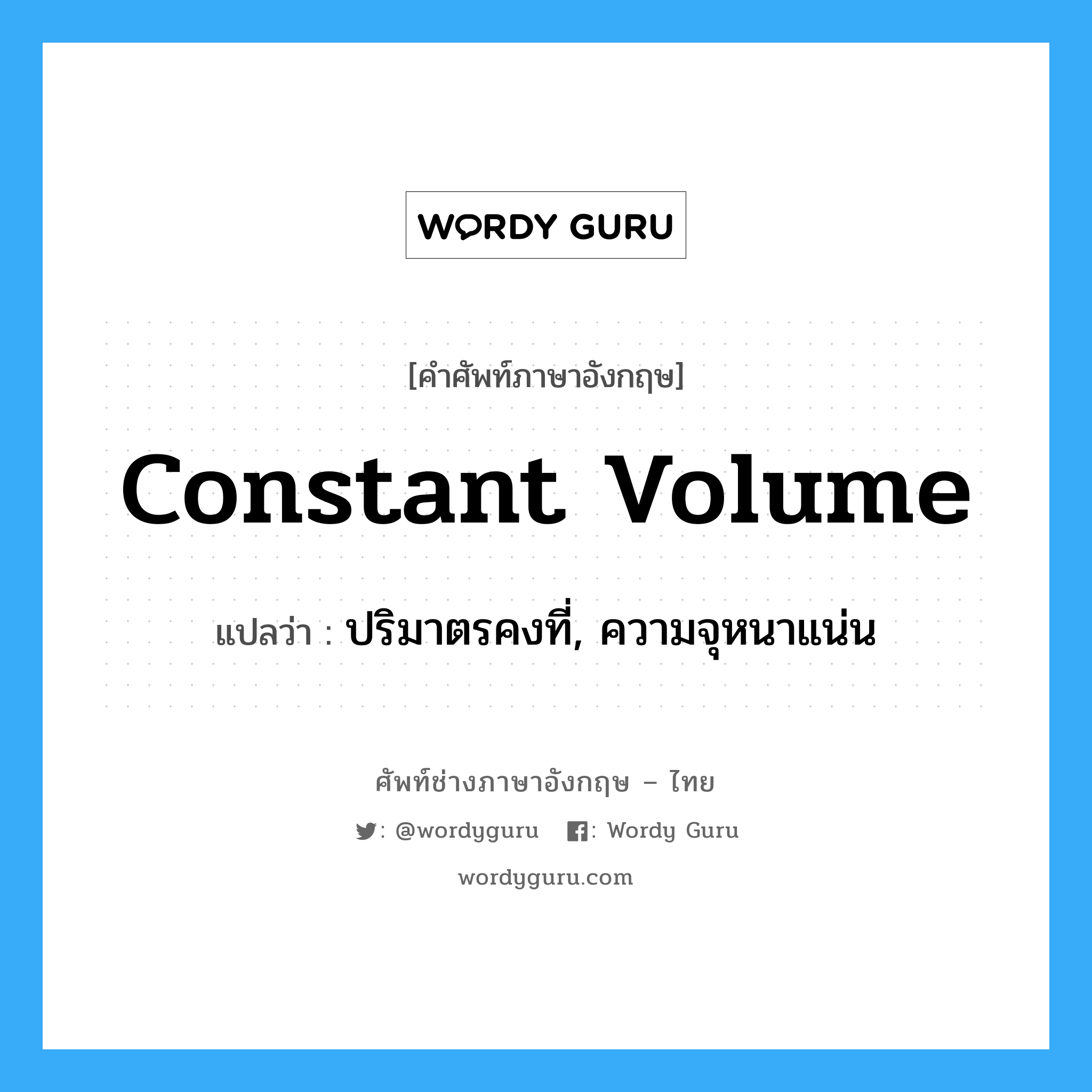 constant volume แปลว่า?, คำศัพท์ช่างภาษาอังกฤษ - ไทย constant volume คำศัพท์ภาษาอังกฤษ constant volume แปลว่า ปริมาตรคงที่, ความจุหนาแน่น