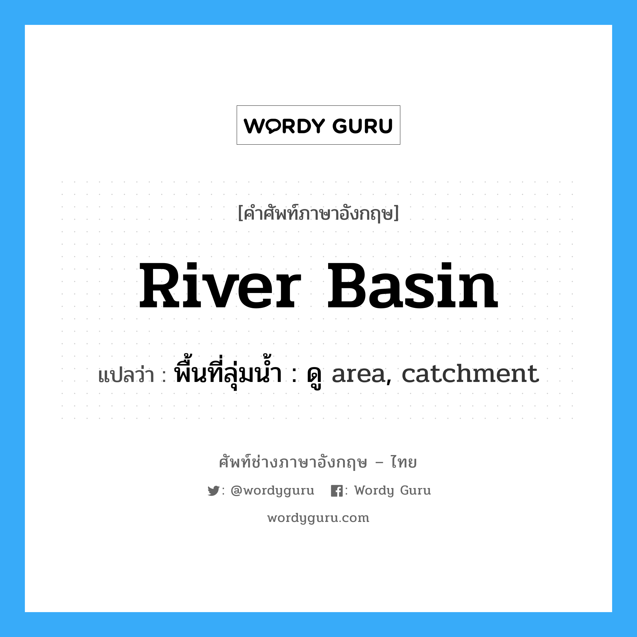river basin แปลว่า?, คำศัพท์ช่างภาษาอังกฤษ - ไทย river basin คำศัพท์ภาษาอังกฤษ river basin แปลว่า พื้นที่ลุ่มน้ำ : ดู area, catchment
