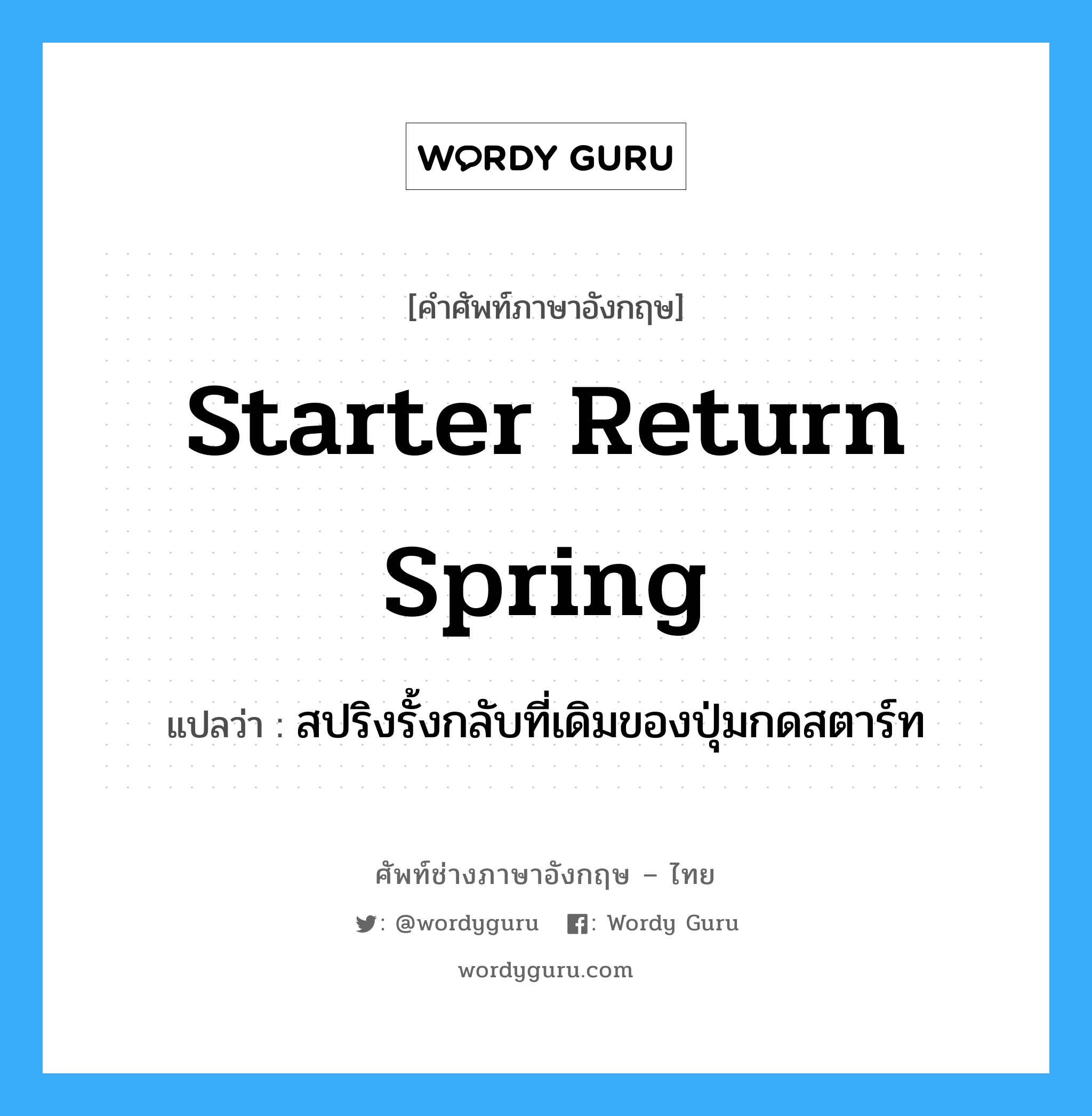starter return spring แปลว่า?, คำศัพท์ช่างภาษาอังกฤษ - ไทย starter return spring คำศัพท์ภาษาอังกฤษ starter return spring แปลว่า สปริงรั้งกลับที่เดิมของปุ่มกดสตาร์ท