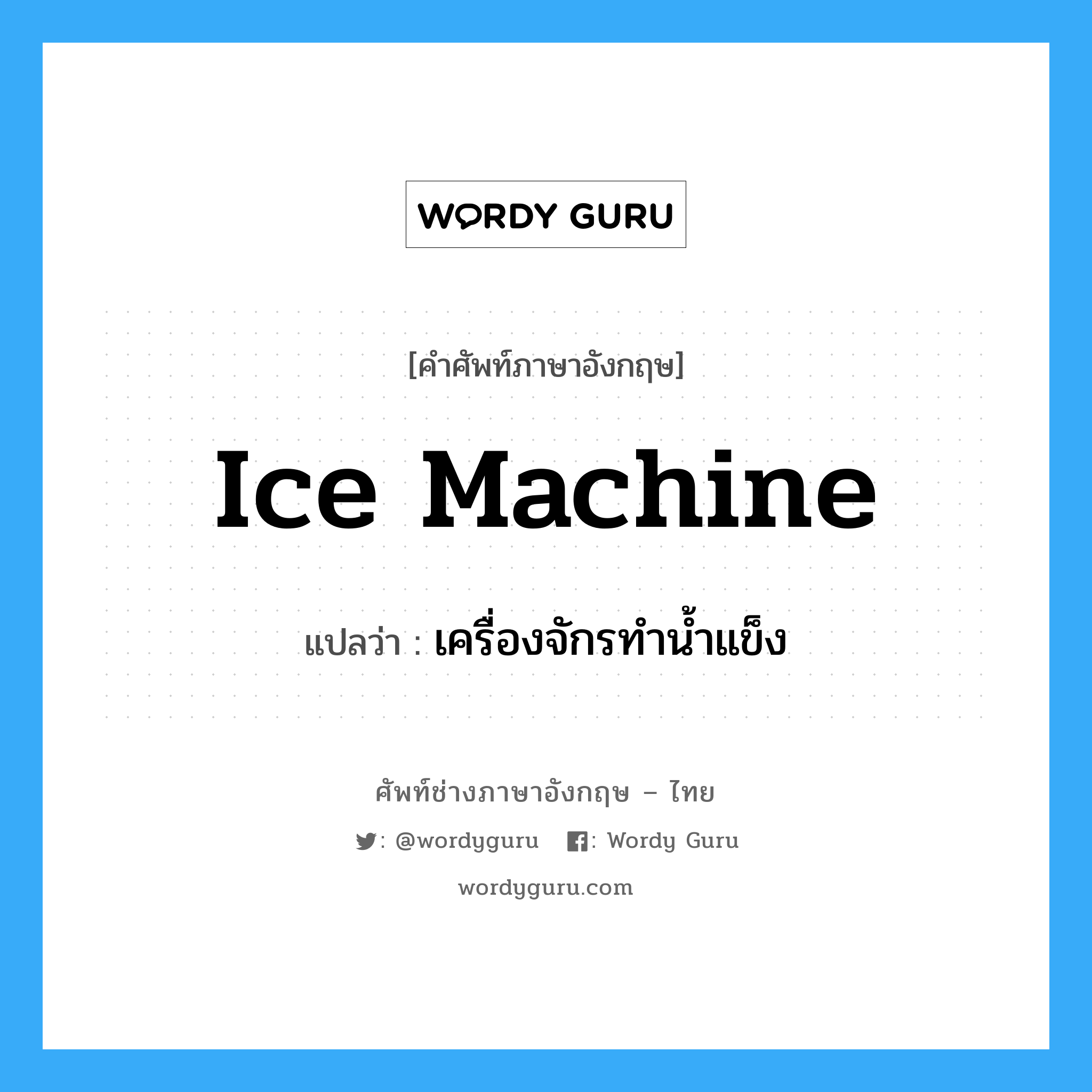 เครื่องจักรทำน้ำแข็ง ภาษาอังกฤษ?, คำศัพท์ช่างภาษาอังกฤษ - ไทย เครื่องจักรทำน้ำแข็ง คำศัพท์ภาษาอังกฤษ เครื่องจักรทำน้ำแข็ง แปลว่า ice machine