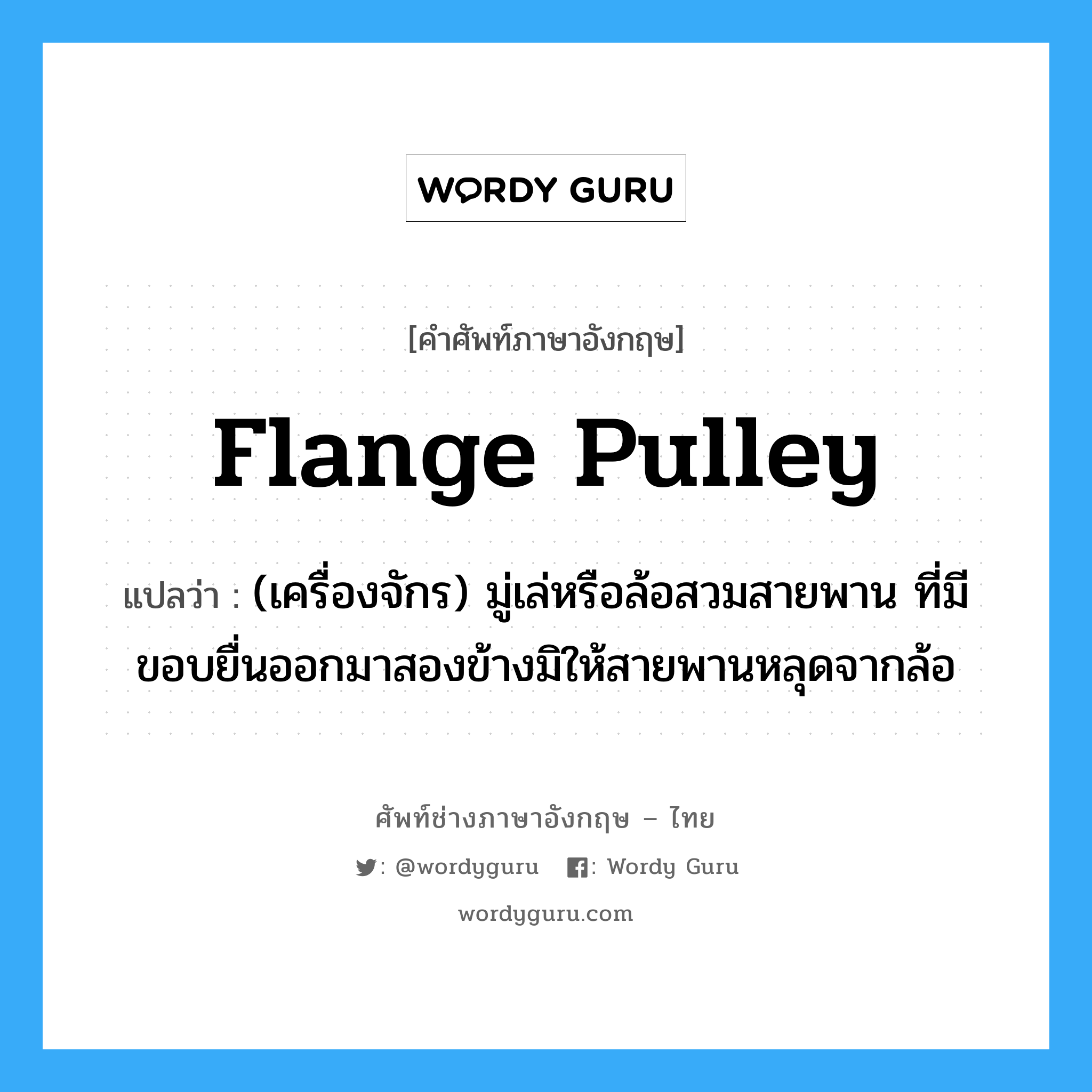 flange pulley แปลว่า?, คำศัพท์ช่างภาษาอังกฤษ - ไทย flange pulley คำศัพท์ภาษาอังกฤษ flange pulley แปลว่า (เครื่องจักร) มู่เล่หรือล้อสวมสายพาน ที่มีขอบยื่นออกมาสองข้างมิให้สายพานหลุดจากล้อ