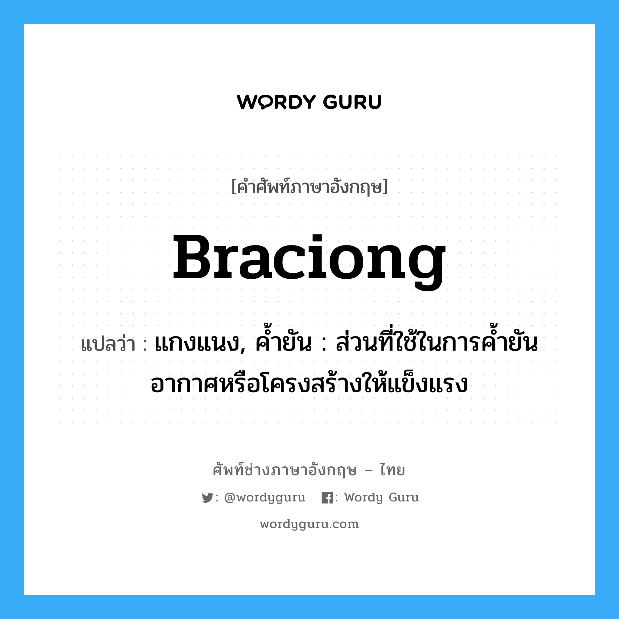 braciong แปลว่า?, คำศัพท์ช่างภาษาอังกฤษ - ไทย braciong คำศัพท์ภาษาอังกฤษ braciong แปลว่า แกงแนง, ค้ำยัน : ส่วนที่ใช้ในการค้ำยันอากาศหรือโครงสร้างให้แข็งแรง