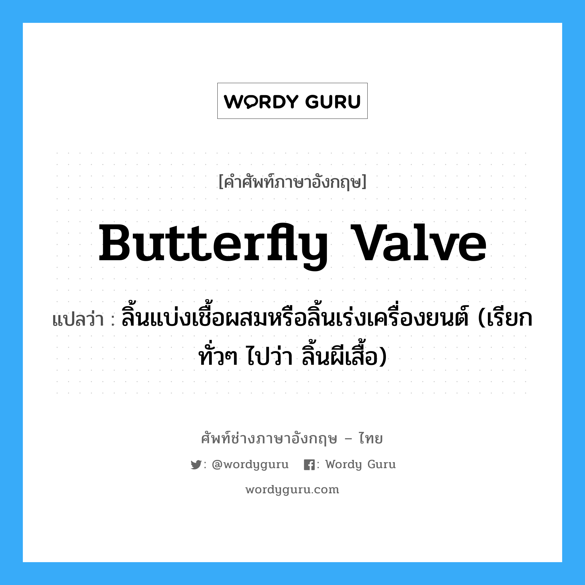 butterfly valve แปลว่า?, คำศัพท์ช่างภาษาอังกฤษ - ไทย butterfly valve คำศัพท์ภาษาอังกฤษ butterfly valve แปลว่า ลิ้นแบ่งเชื้อผสมหรือลิ้นเร่งเครื่องยนต์ (เรียกทั่วๆ ไปว่า ลิ้นผีเสื้อ)