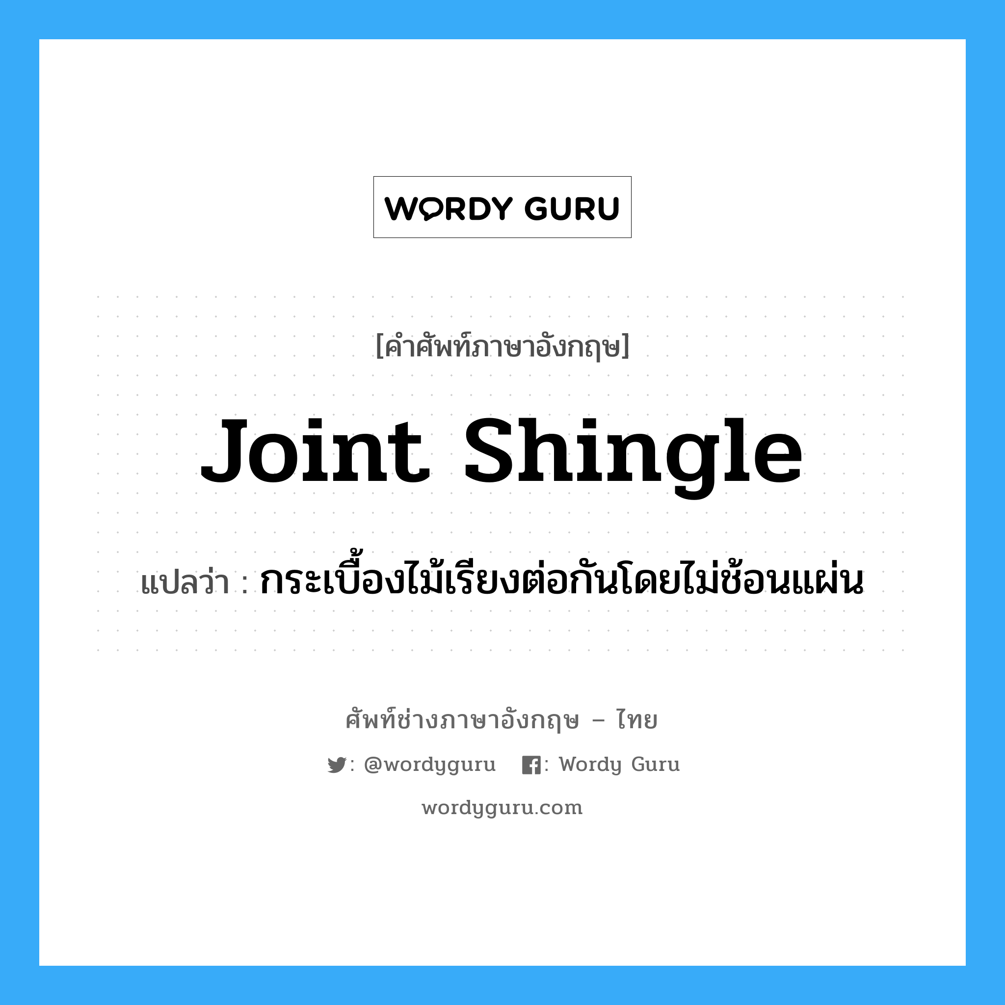 joint shingle แปลว่า?, คำศัพท์ช่างภาษาอังกฤษ - ไทย joint shingle คำศัพท์ภาษาอังกฤษ joint shingle แปลว่า กระเบื้องไม้เรียงต่อกันโดยไม่ช้อนแผ่น