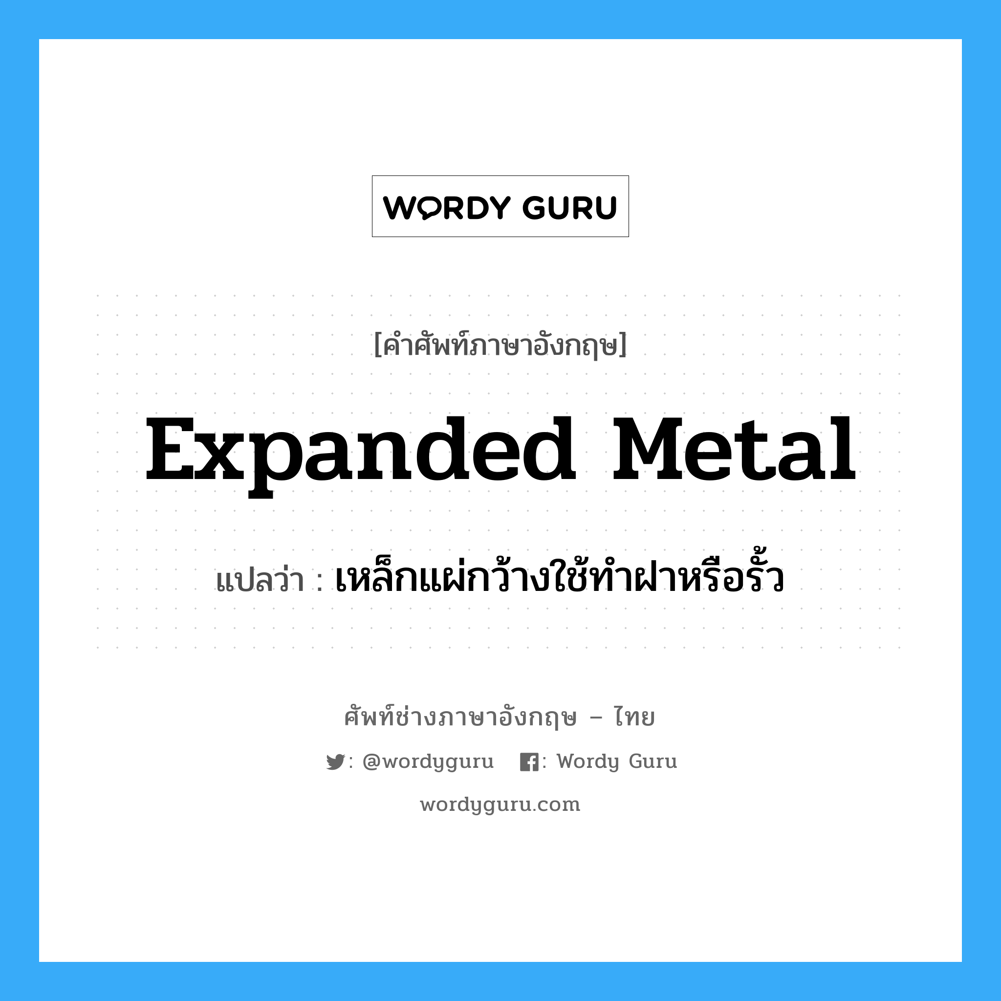 expanded metal แปลว่า?, คำศัพท์ช่างภาษาอังกฤษ - ไทย expanded metal คำศัพท์ภาษาอังกฤษ expanded metal แปลว่า เหล็กแผ่กว้างใช้ทำฝาหรือรั้ว
