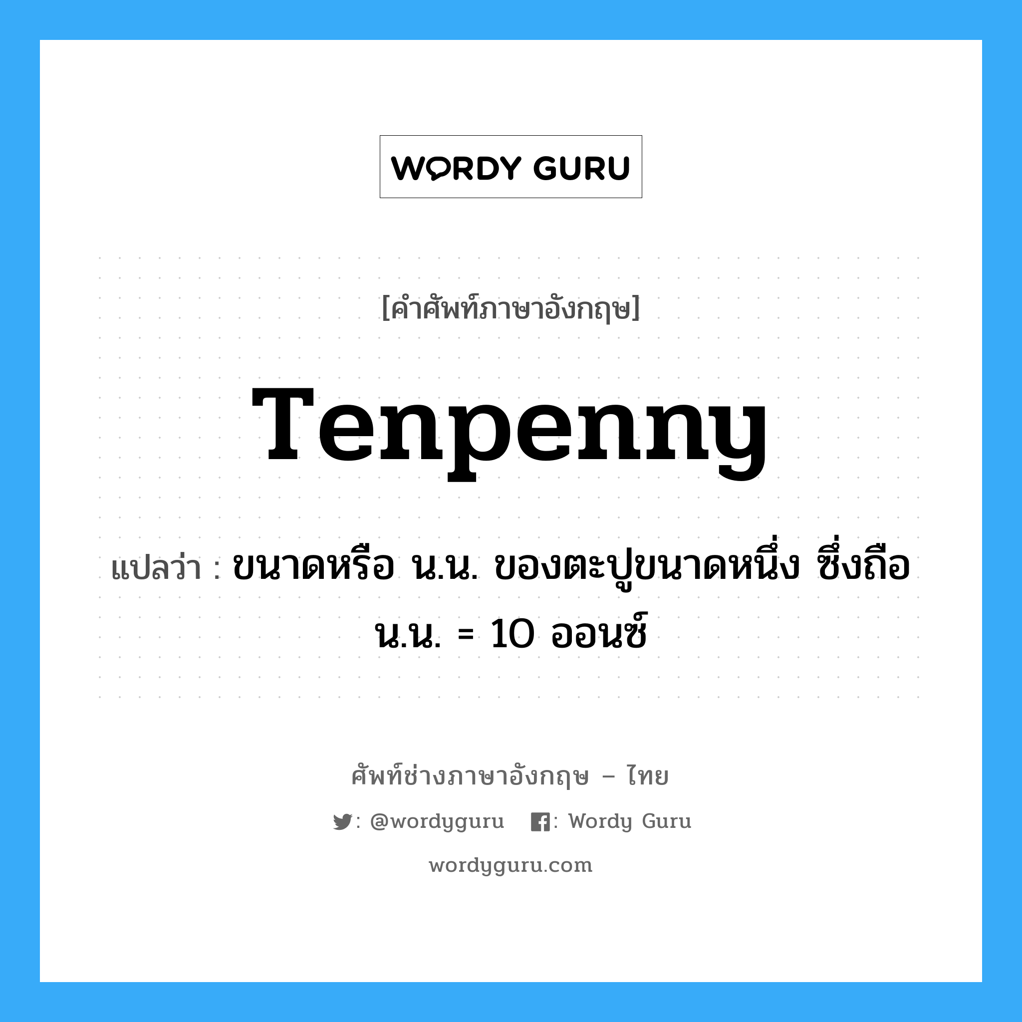 tenpenny แปลว่า?, คำศัพท์ช่างภาษาอังกฤษ - ไทย tenpenny คำศัพท์ภาษาอังกฤษ tenpenny แปลว่า ขนาดหรือ น.น. ของตะปูขนาดหนึ่ง ซึ่งถือ น.น. = 10 ออนซ์