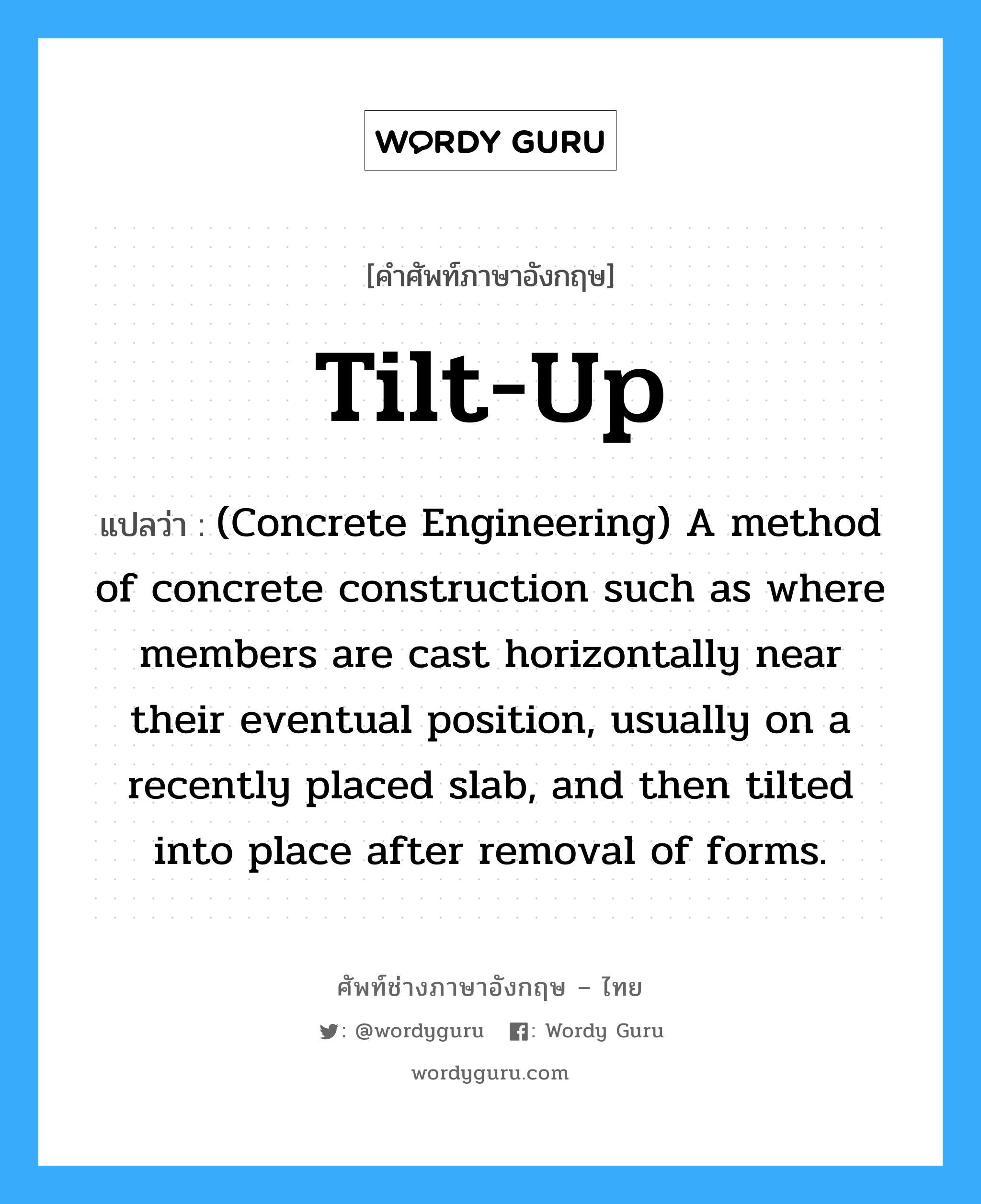 Tilt-up แปลว่า?, คำศัพท์ช่างภาษาอังกฤษ - ไทย Tilt-up คำศัพท์ภาษาอังกฤษ Tilt-up แปลว่า (Concrete Engineering) A method of concrete construction such as where members are cast horizontally near their eventual position, usually on a recently placed slab, and then tilted into place after removal of forms.