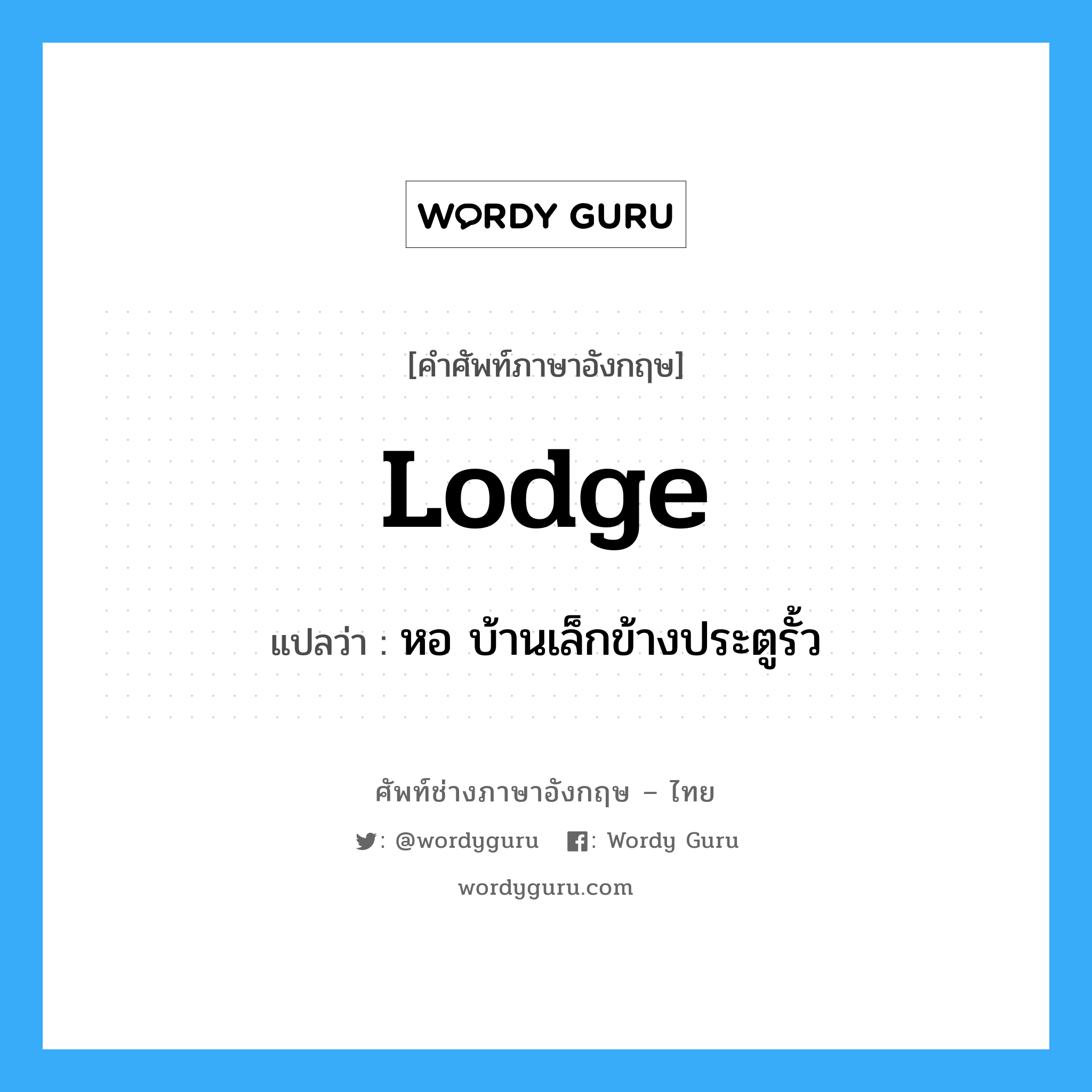 lodge แปลว่า?, คำศัพท์ช่างภาษาอังกฤษ - ไทย lodge คำศัพท์ภาษาอังกฤษ lodge แปลว่า หอ บ้านเล็กข้างประตูรั้ว